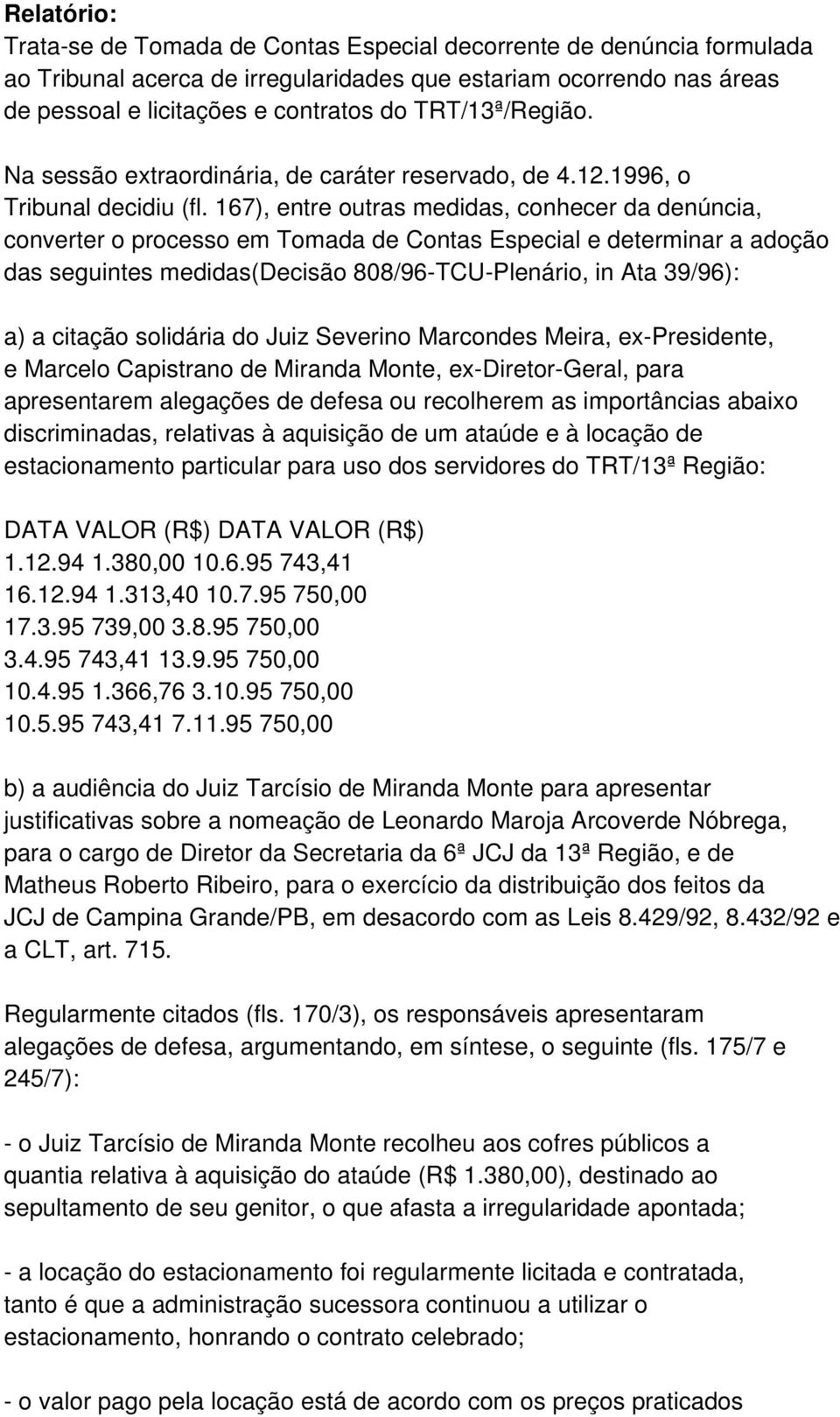 167), entre outras medidas, conhecer da denúncia, converter o processo em Tomada de Contas Especial e determinar a adoção das seguintes medidas(decisão 808/96-TCU-Plenário, in Ata 39/96): a) a