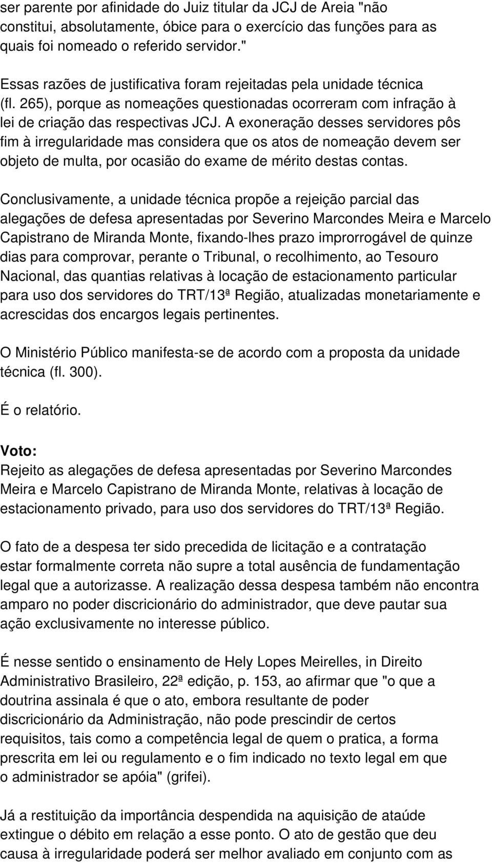 A exoneração desses servidores pôs fim à irregularidade mas considera que os atos de nomeação devem ser objeto de multa, por ocasião do exame de mérito destas contas.