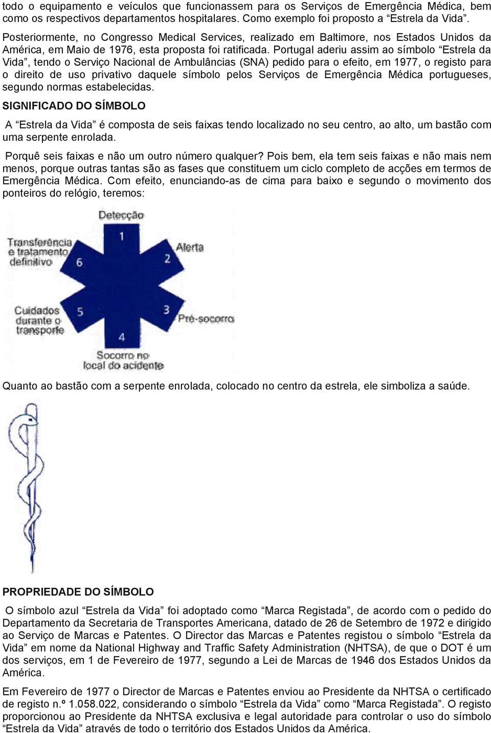 Portugal aderiu assim ao símbolo Estrela da Vida, tendo o Serviço Nacional de Ambulâncias (SNA) pedido para o efeito, em 1977, o registo para o direito de uso privativo daquele símbolo pelos Serviços