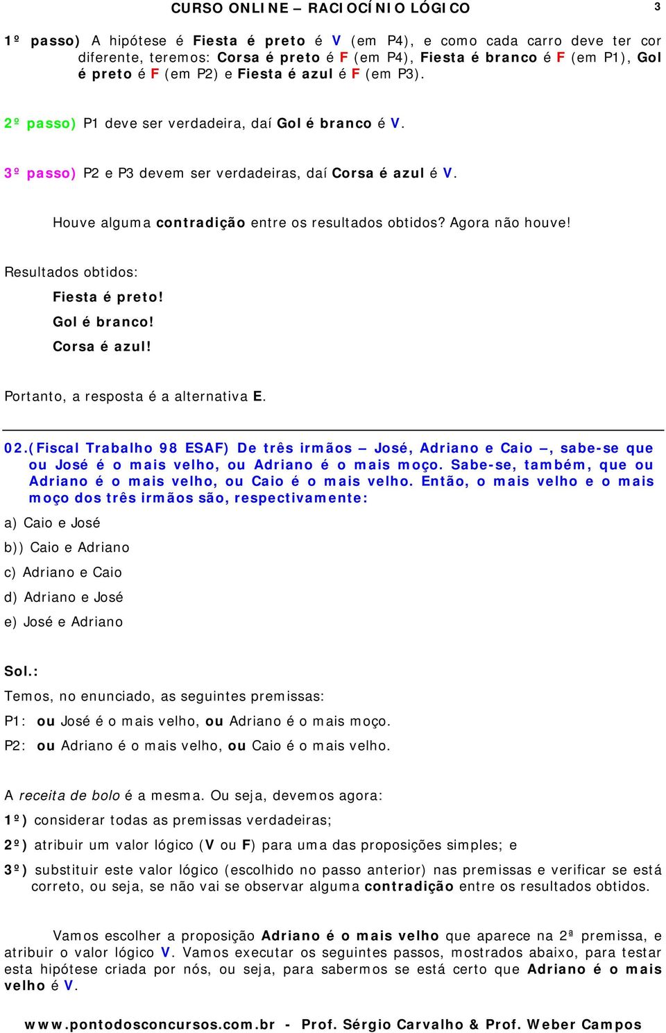 Agora não houve! Resultados obtidos: Fiesta é preto! Gol é branco! Corsa é azul! Portanto, a resposta é a alternativa E. 02.