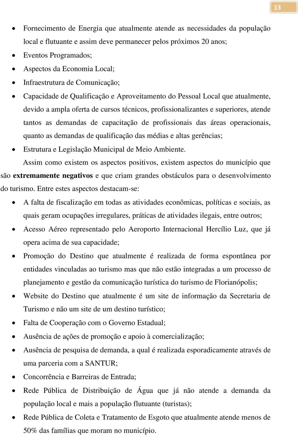 as demandas de capacitação de profissionais das áreas operacionais, quanto as demandas de qualificação das médias e altas gerências; Estrutura e Legislação Municipal de Meio Ambiente.