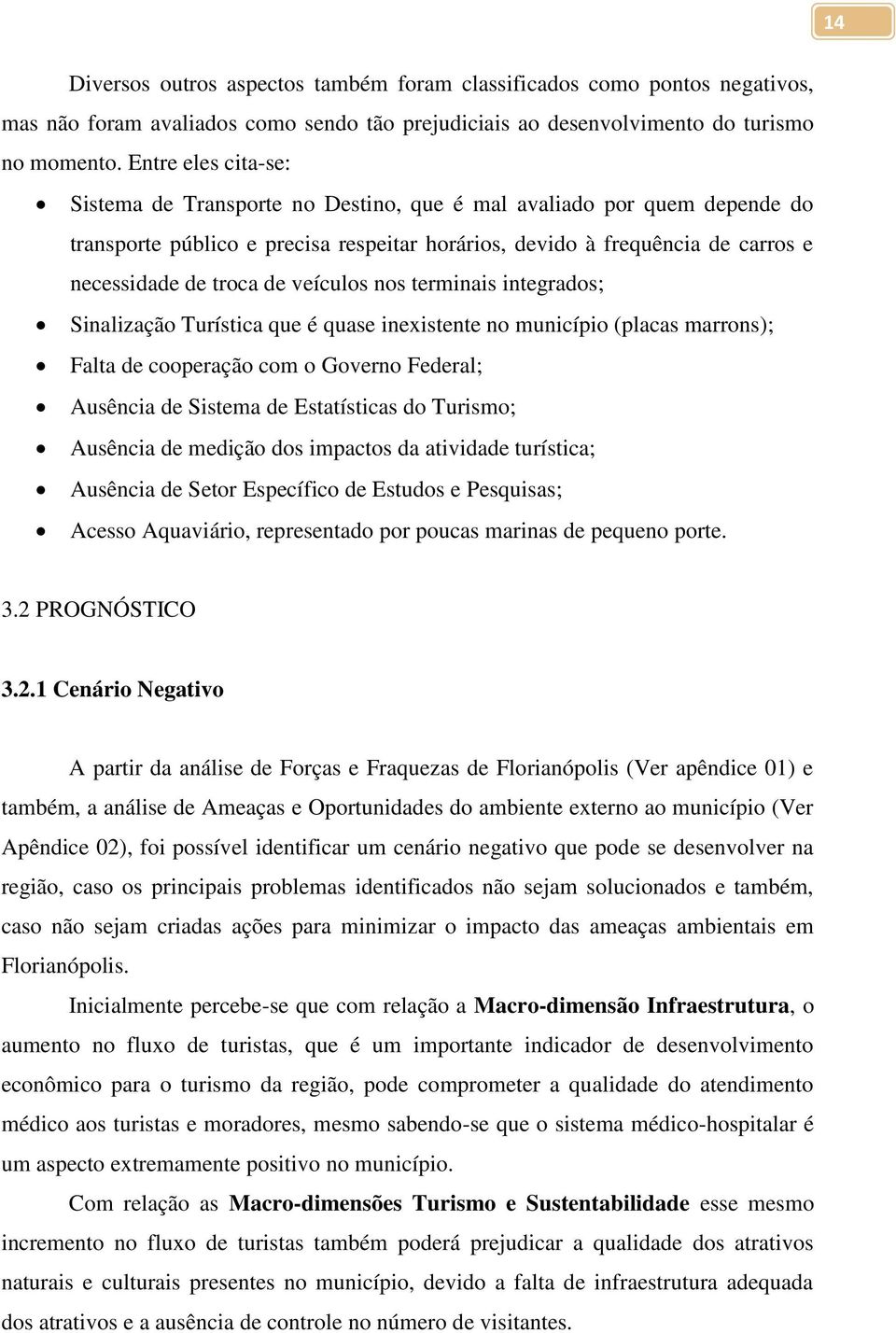 veículos nos terminais integrados; Sinalização Turística que é quase inexistente no município (placas marrons); Falta de cooperação com o Governo Federal; Ausência de Sistema de Estatísticas do