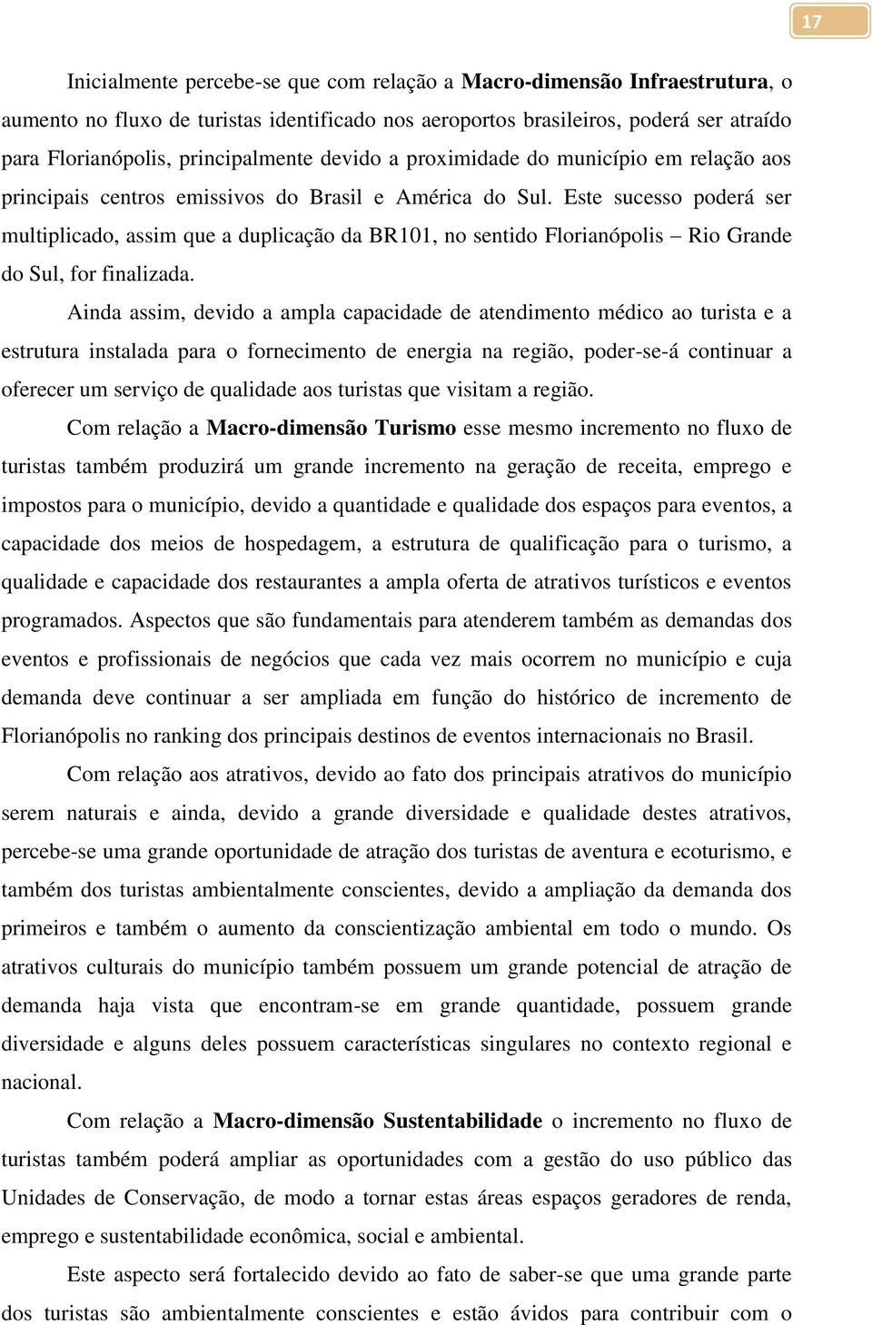 Este sucesso poderá ser multiplicado, assim que a duplicação da BR101, no sentido Florianópolis Rio Grande do Sul, for finalizada.