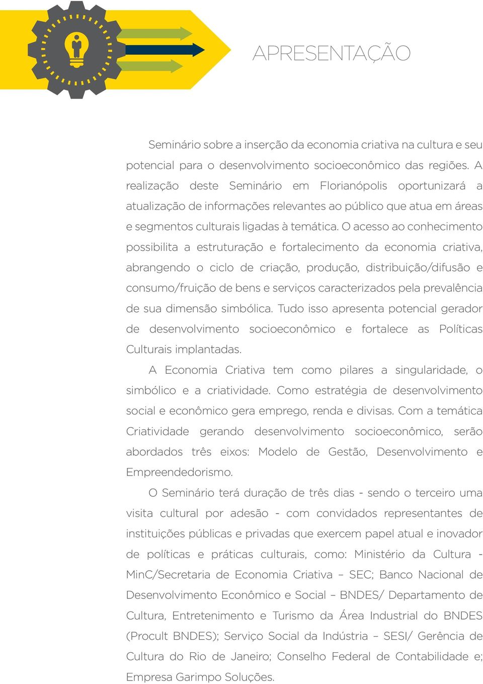 O acesso ao conhecimento possibilita a estruturação e fortalecimento da economia criativa, abrangendo o ciclo de criação, produção, distribuição/difusão e consumo/fruição de bens e serviços