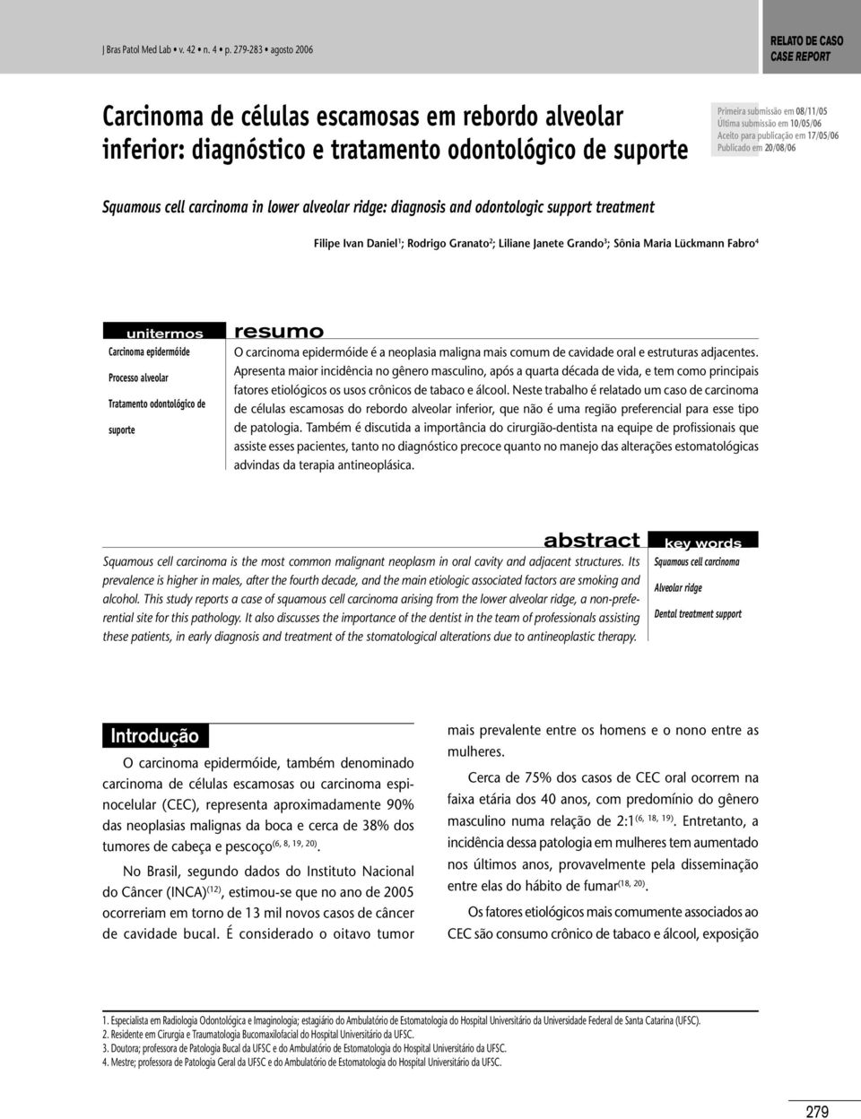 submissão em 10/05/06 Aceito para publicação em 17/05/06 Publicado em 20/08/06 Squamous cell carcinoma in lower alveolar ridge: diagnosis and odontologic support treatment Filipe Ivan Daniel 1 ;