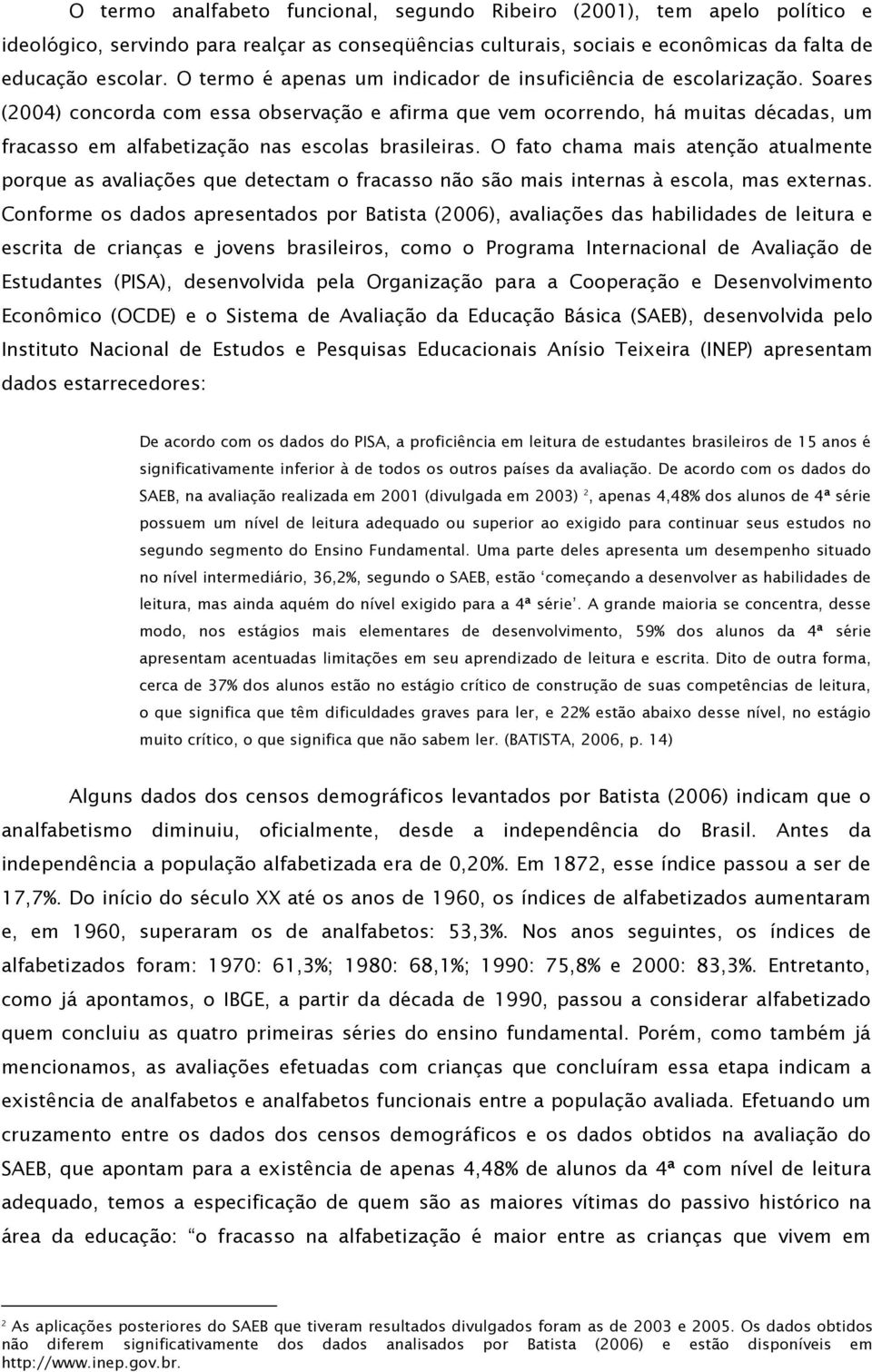 Soares (2004) concorda com essa observação e afirma que vem ocorrendo, há muitas décadas, um fracasso em alfabetização nas escolas brasileiras.