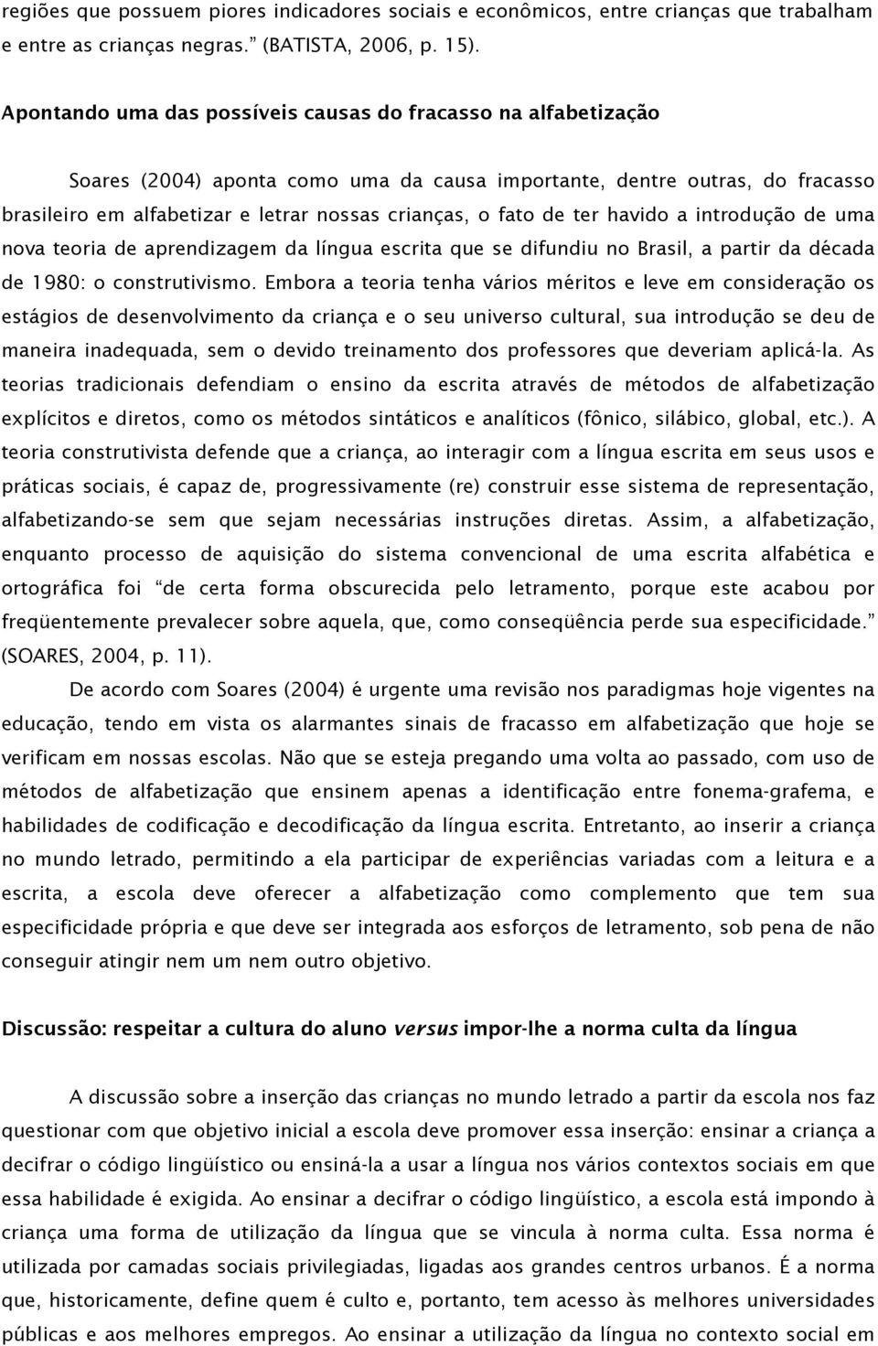 fato de ter havido a introdução de uma nova teoria de aprendizagem da língua escrita que se difundiu no Brasil, a partir da década de 1980: o construtivismo.