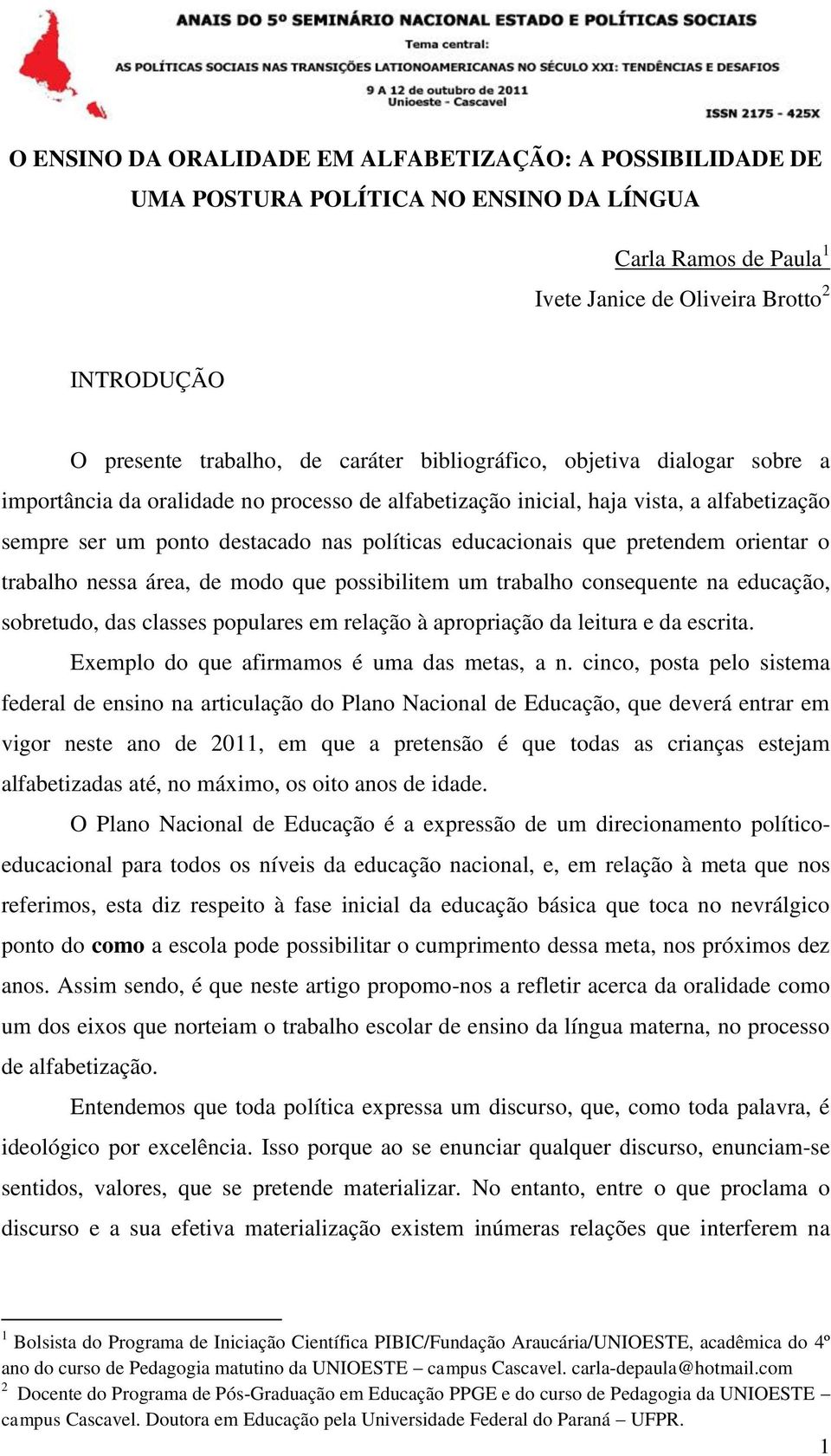 pretendem orientar o trabalho nessa área, de modo que possibilitem um trabalho consequente na educação, sobretudo, das classes populares em relação à apropriação da leitura e da escrita.