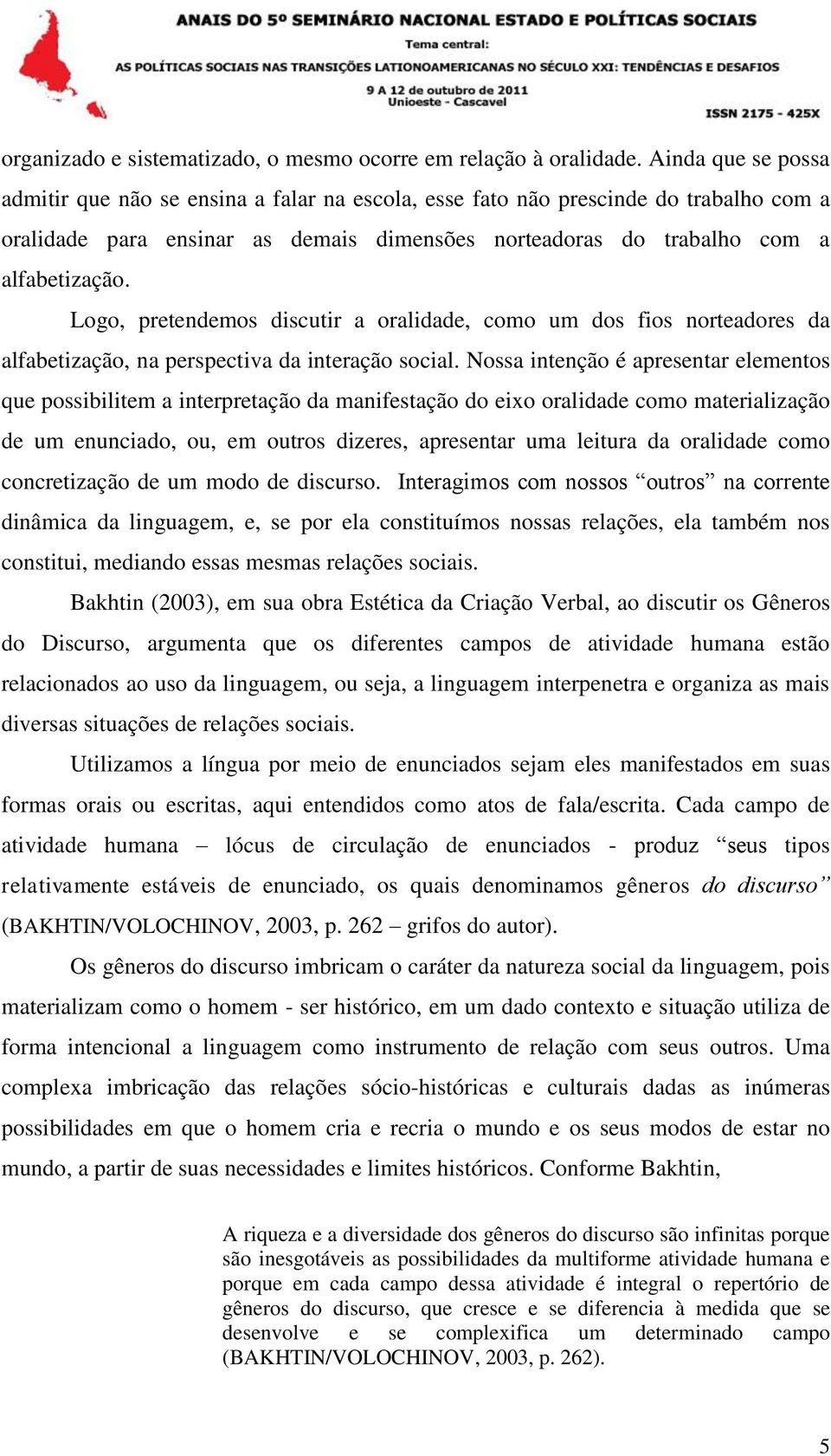 Logo, pretendemos discutir a oralidade, como um dos fios norteadores da alfabetização, na perspectiva da interação social.