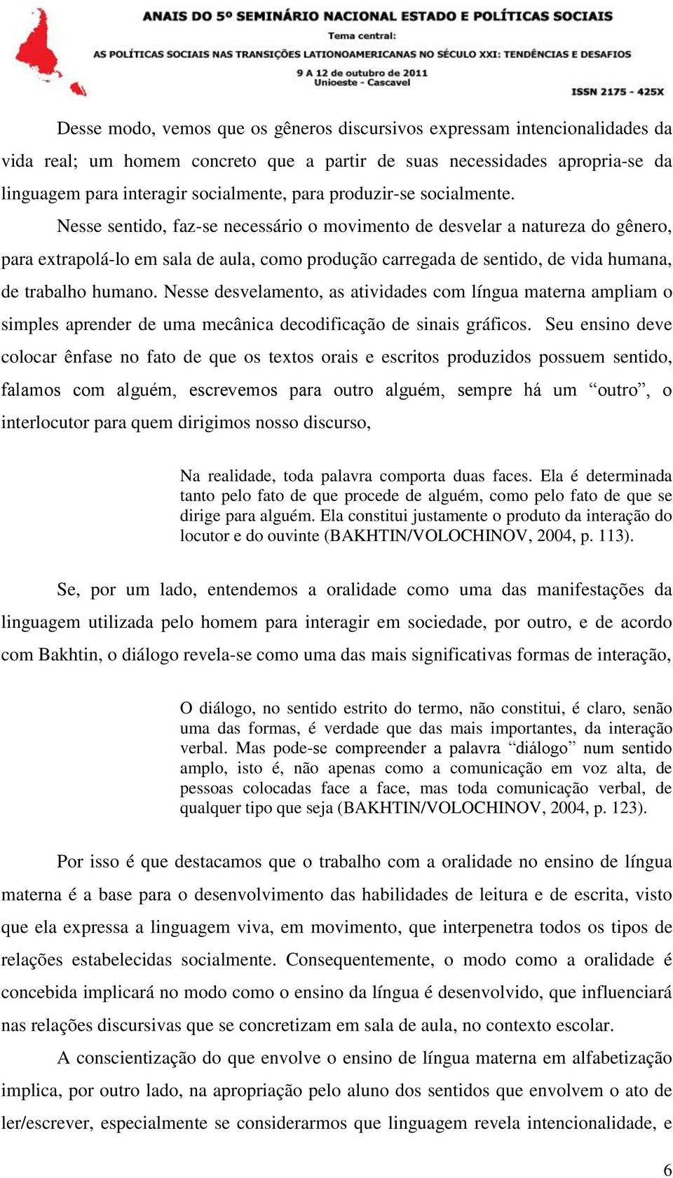 Nesse sentido, faz-se necessário o movimento de desvelar a natureza do gênero, para extrapolá-lo em sala de aula, como produção carregada de sentido, de vida humana, de trabalho humano.