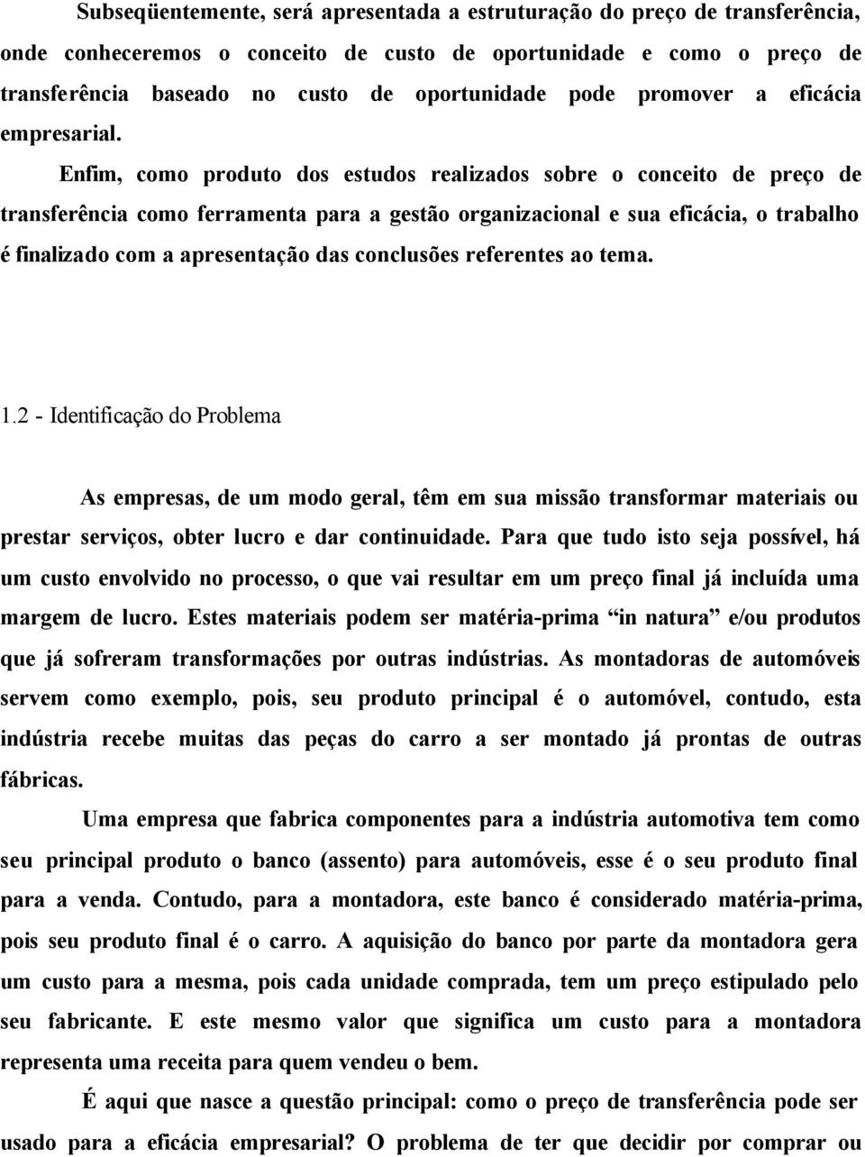 Enfim, como produto dos estudos realizados sobre o conceito de preço de transferência como ferramenta para a gestão organizacional e sua eficácia, o trabalho é finalizado com a apresentação das