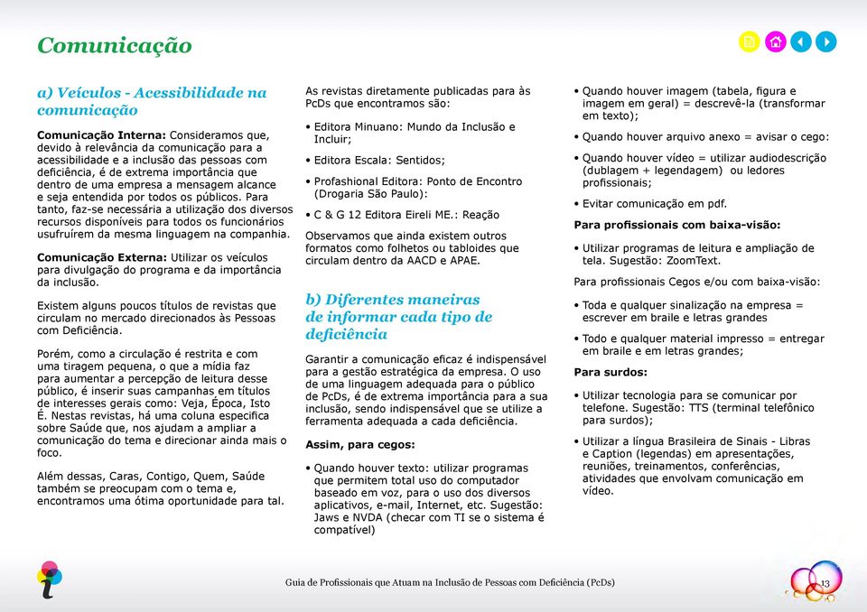 Para tanto, faz-se necessária a utilização dos diversos recursos disponíveis para todos os funcionários usufruírem da mesma linguagem na companhia.