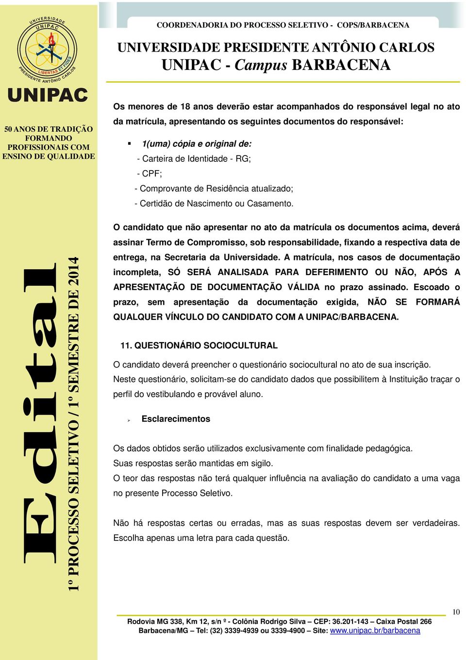 O candidato que não apresentar no ato da matrícula os documentos acima, deverá assinar Termo de Compromisso, sob responsabilidade, fixando a respectiva data de entrega, na Secretaria da Universidade.