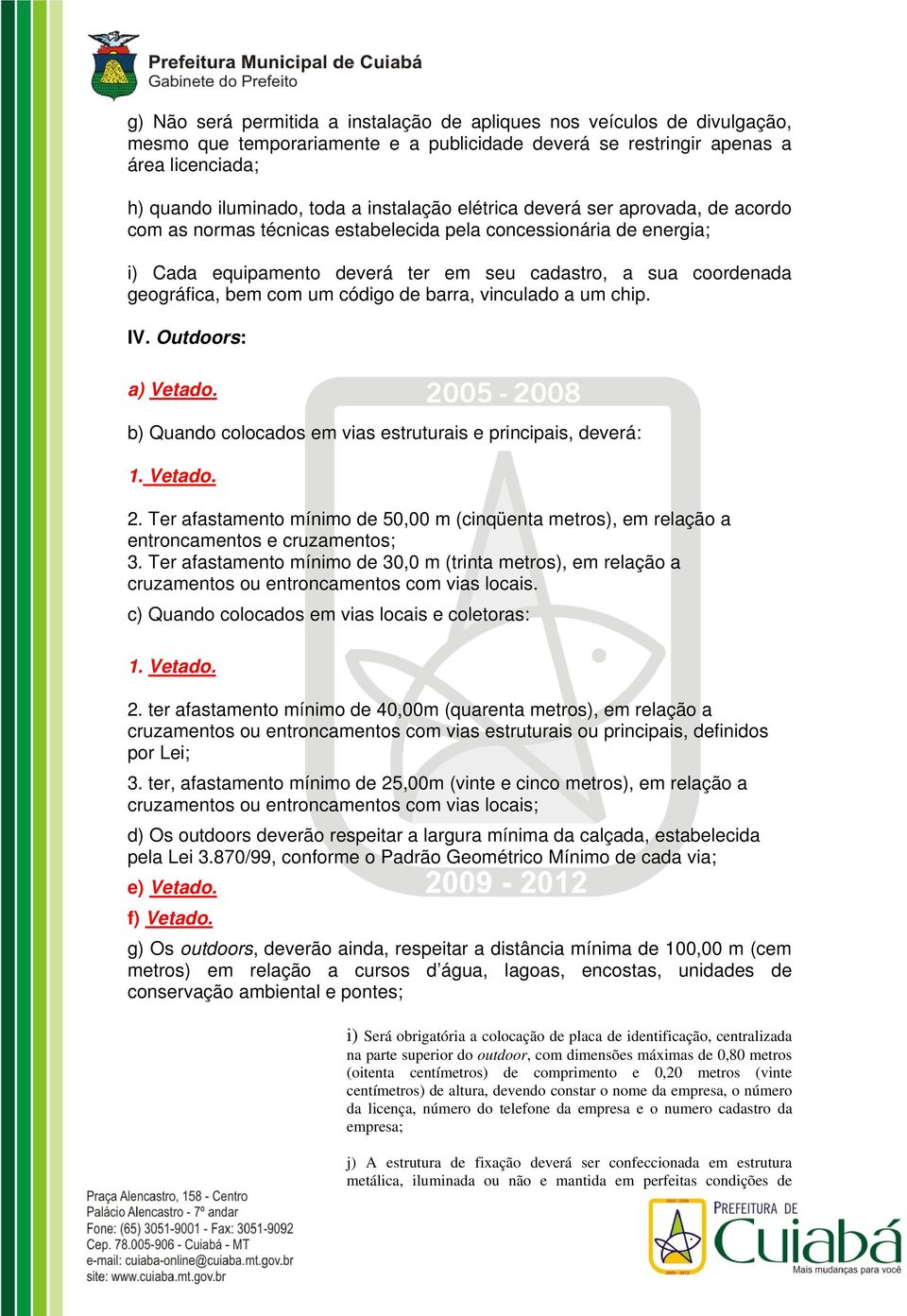 com um código de barra, vinculado a um chip. IV. Outdoors: a) Vetado. b) Quando colocados em vias estruturais e principais, deverá: 1. Vetado. 2.