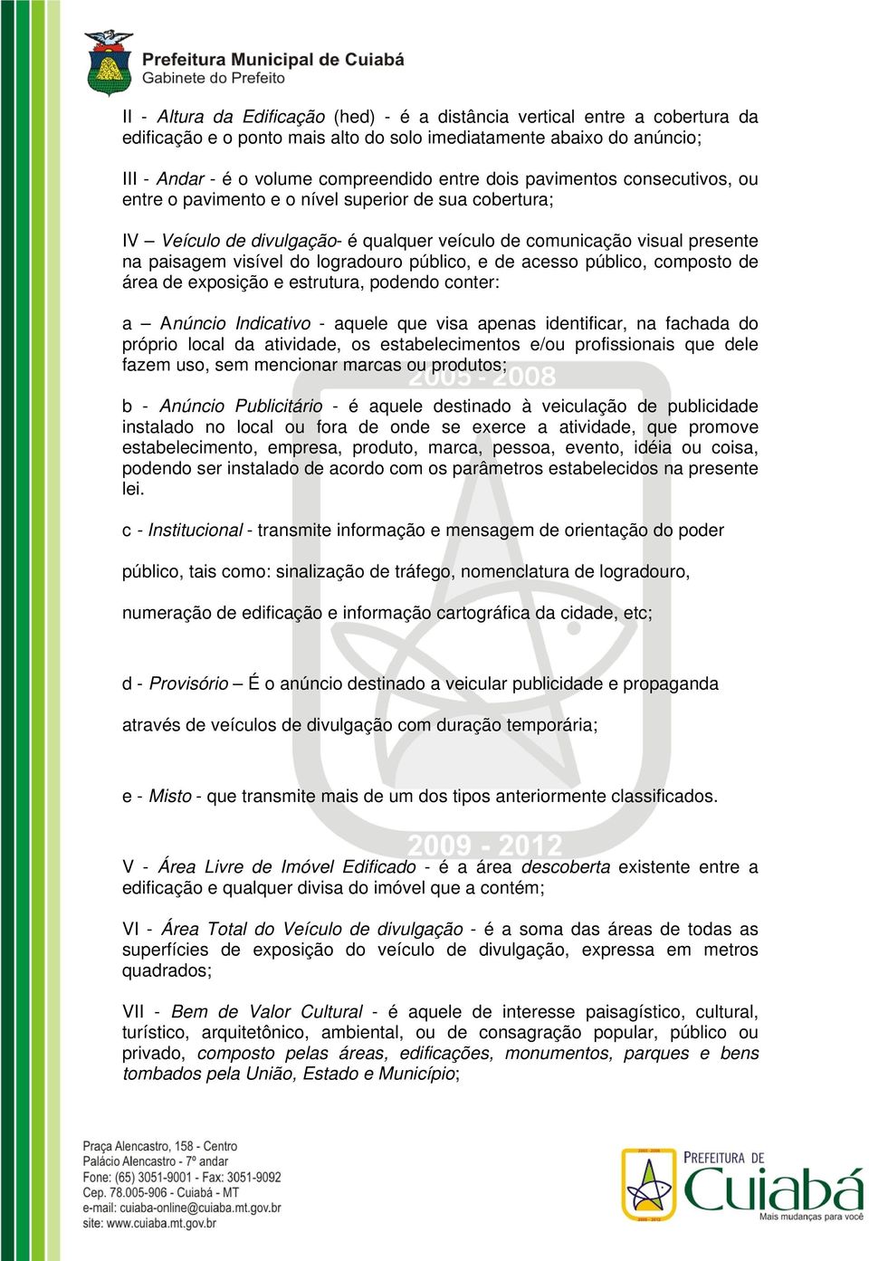 público, e de acesso público, composto de área de exposição e estrutura, podendo conter: a Anúncio Indicativo - aquele que visa apenas identificar, na fachada do próprio local da atividade, os