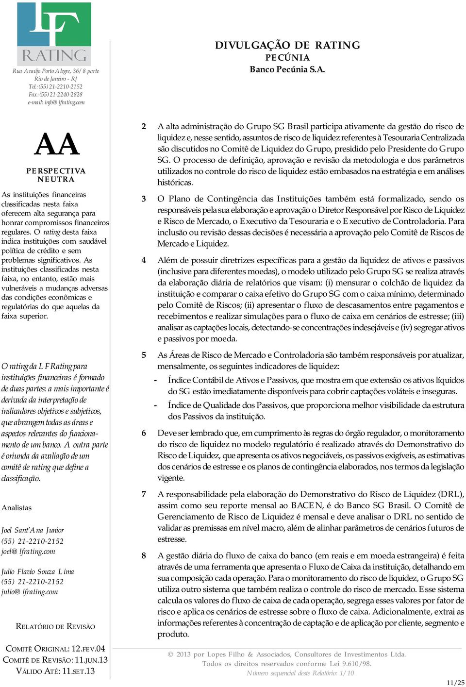 O processo de definição, aprovação e revisão da metodologia e dos parâmetros utilizados no controle do risco de liquidez estão embasados na estratégia e em análises históricas.