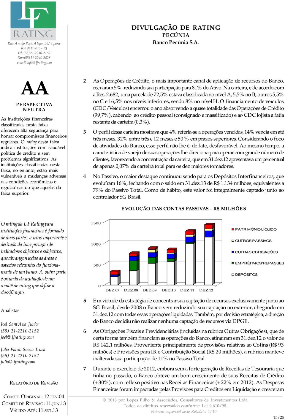 fatia restante da carteira (0,3%). 3 O perfil dessa carteira mostrava que 4% referia-se a operações vencidas, 14% vencia em até três meses, 32% entre três e 12 meses e 50 % em prazos superiores.