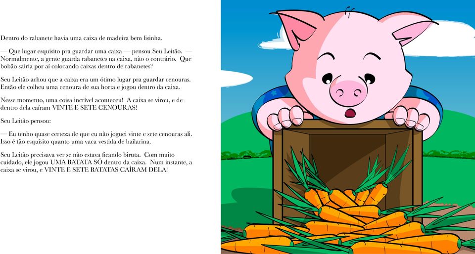 Nesse momento, uma coisa incrível aconteceu! A caixa se virou, e de dentro dela caíram VINTE E SETE CENOURAS! Seu Leitão pensou: Eu tenho quase certeza de que eu não joguei vinte e sete cenouras ali.