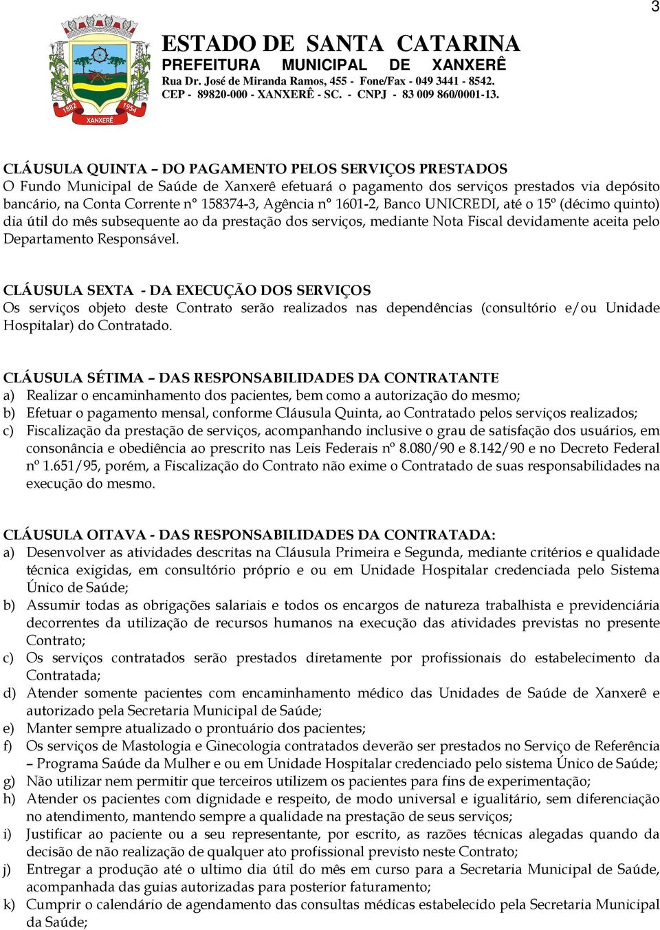 CLÁUSULA SEXTA - DA EXECUÇÃO DOS SERVIÇOS Os serviços objeto deste Contrato serão realizados nas dependências (consultório e/ou Unidade Hospitalar) do Contratado.