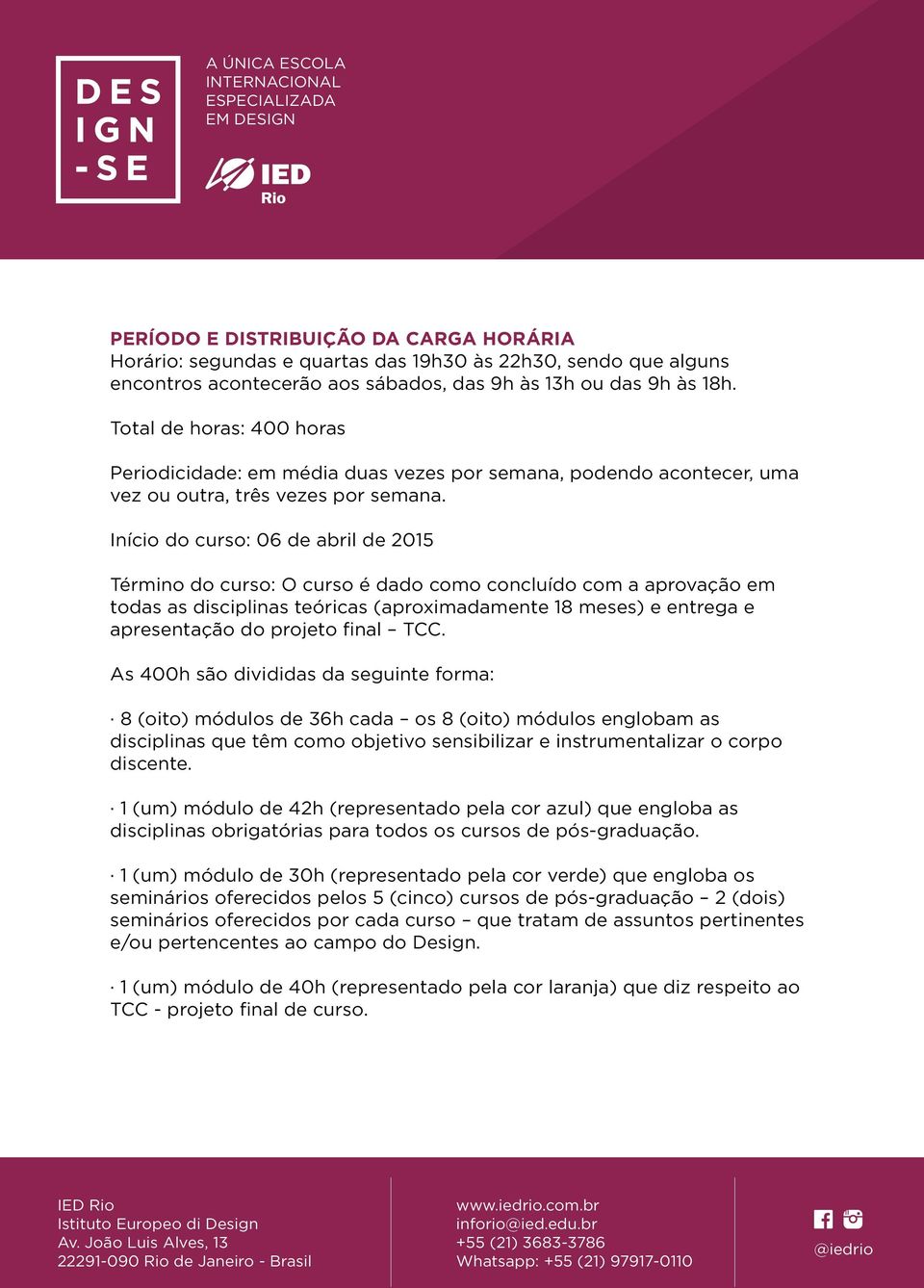 Início do curso: 06 de abril de 2015 Término do curso: O curso é dado como concluído com a aprovação em todas as disciplinas teóricas (aproximadamente 18 meses) e entrega e apresentação do projeto