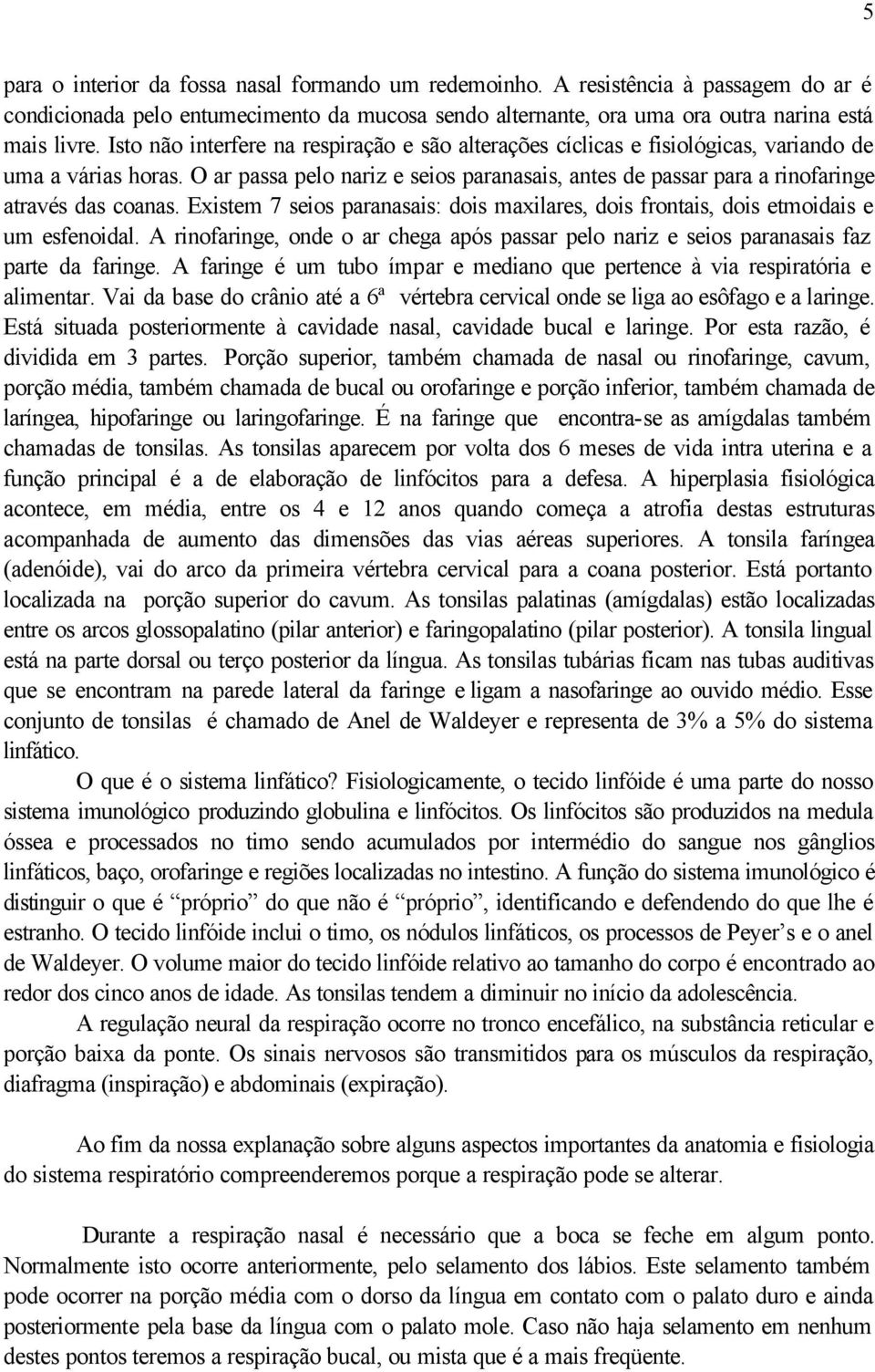 O ar passa pelo nariz e seios paranasais, antes de passar para a rinofaringe através das coanas. Existem 7 seios paranasais: dois maxilares, dois frontais, dois etmoidais e um esfenoidal.