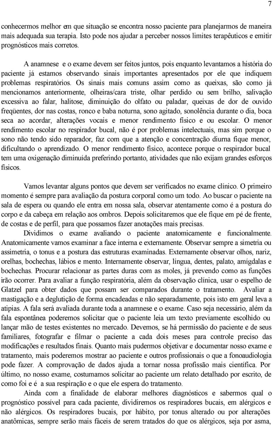 A anamnese e o exame devem ser feitos juntos, pois enquanto levantamos a história do paciente já estamos observando sinais importantes apresentados por ele que indiquem problemas respiratórios.