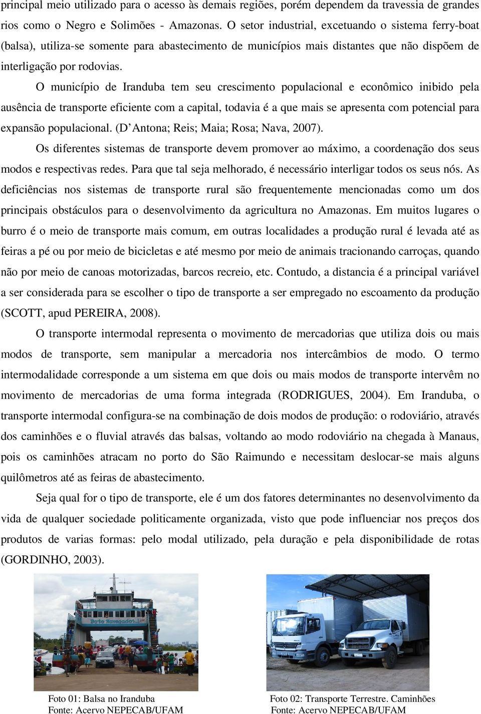 O município de Iranduba tem seu crescimento populacional e econômico inibido pela ausência de transporte eficiente com a capital, todavia é a que mais se apresenta com potencial para expansão