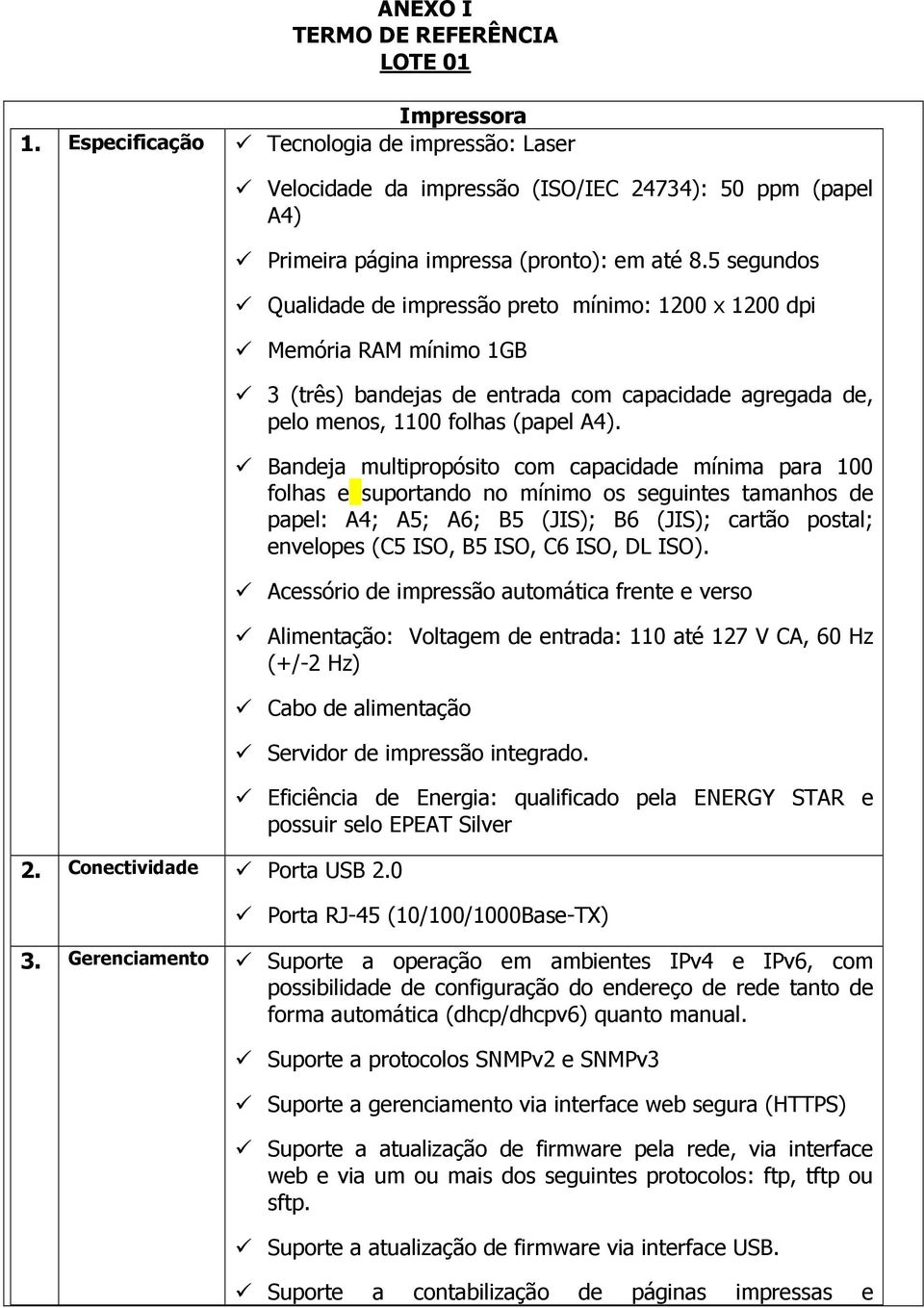 Bandeja multipropósito com capacidade mínima para 100 folhas e suportando no mínimo os seguintes tamanhos de papel: A4; A5; A6; B5 (JIS); B6 (JIS); cartão postal; envelopes (C5 ISO, B5 ISO, C6 ISO,