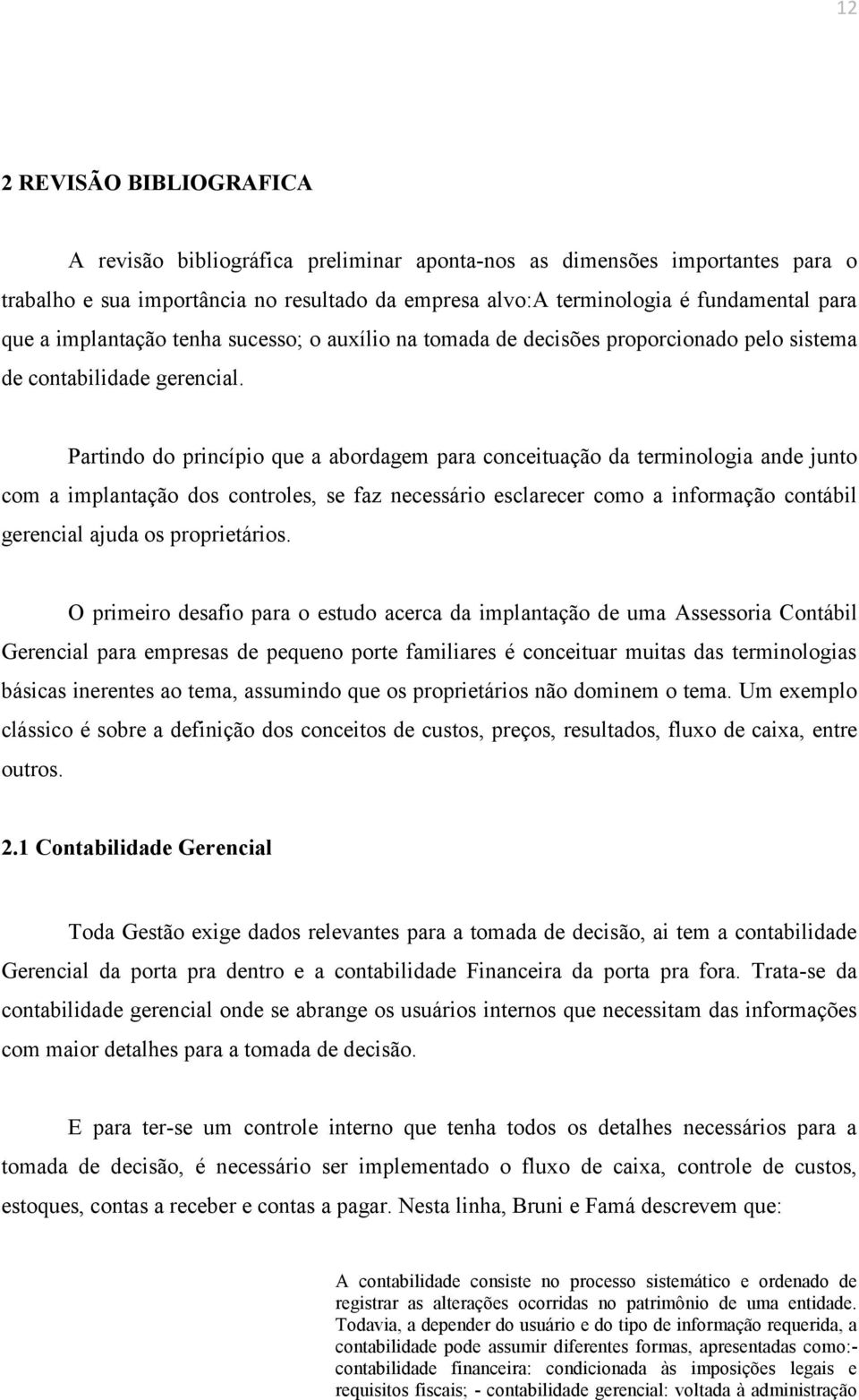 Partindo do princípio que a abordagem para conceituação da terminologia ande junto com a implantação dos controles, se faz necessário esclarecer como a informação contábil gerencial ajuda os