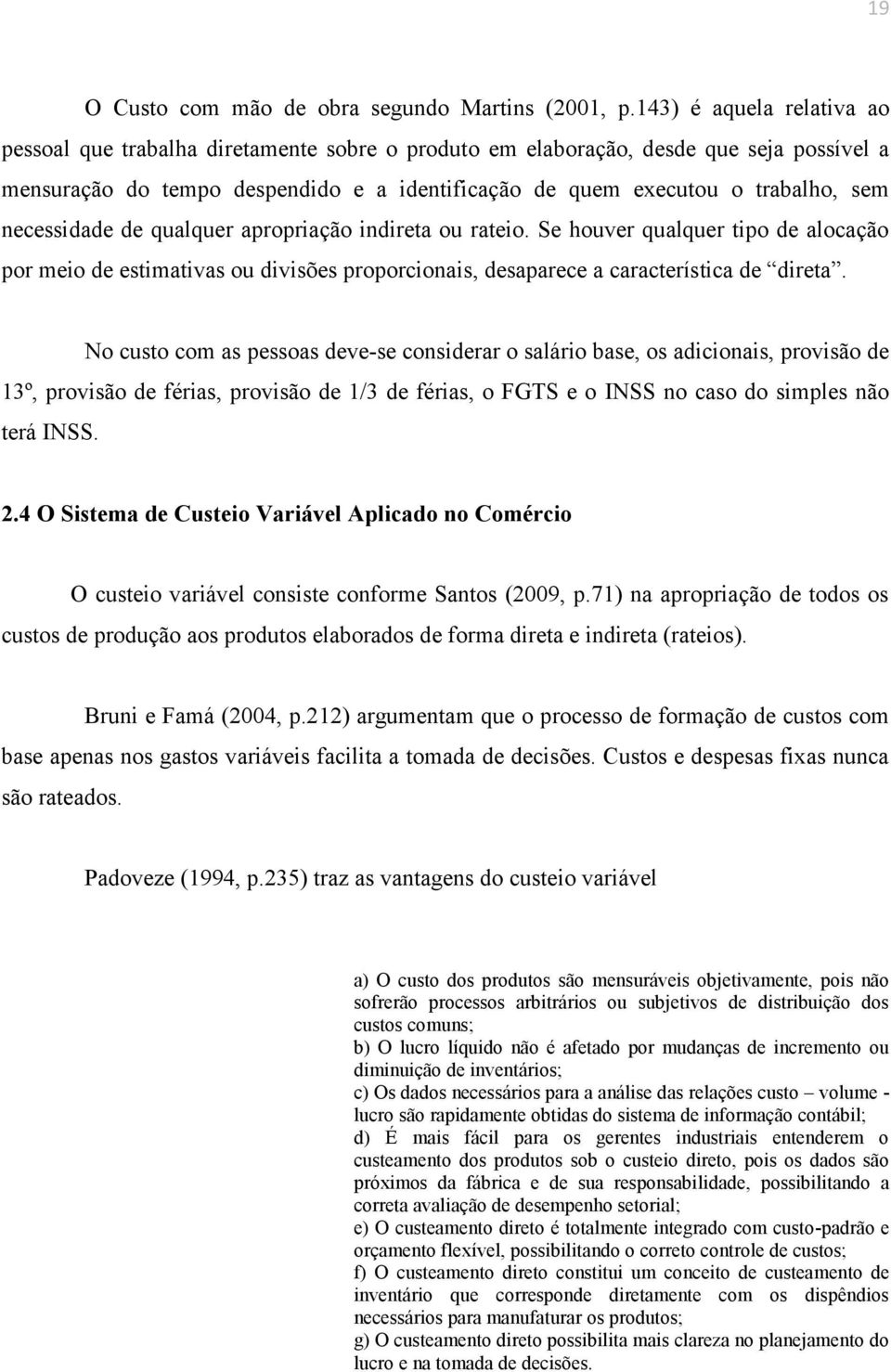 necessidade de qualquer apropriação indireta ou rateio. Se houver qualquer tipo de alocação por meio de estimativas ou divisões proporcionais, desaparece a característica de direta.