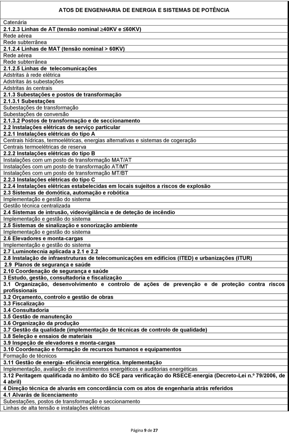 1.3.2 Postos de transformação e de seccionamento 2.2 Instalações elétricas de serviço particular 2.2.1 Instalações elétricas do tipo A Centrais hídricas, termoelétricas, energias alternativas e sistemas de cogeração Centrais termoelétricas de reserva 2.