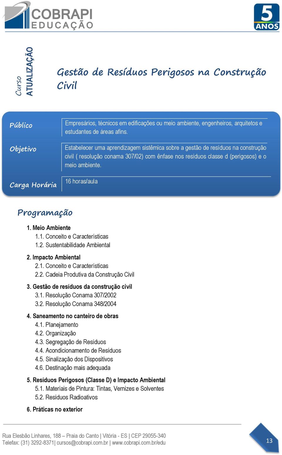 Meio Ambiente 1.1. Conceito e Características 1.2. Sustentabilidade Ambiental 2. Impacto Ambiental 2.1. Conceito e Características 2.2. Cadeia Produtiva da Construção Civil 3.