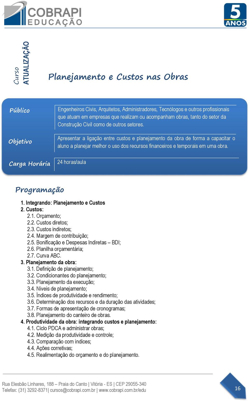 24 horas/aula 1. Integrando: Planejamento e Custos 2. Custos: 2.1. Orçamento; 2.2. Custos diretos; 2.3. Custos indiretos; 2.4. Margem de contribuição; 2.5. Bonificação e Despesas Indiretas BDI; 2.6.