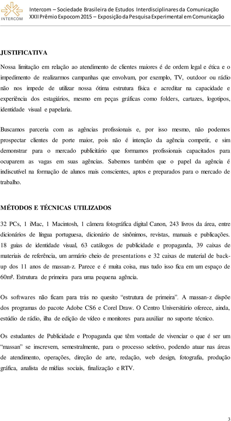 Buscamos parceria com as agências profissionais e, por isso mesmo, não podemos prospectar clientes de porte maior, pois não é intenção da agência competir, e sim demonstrar para o mercado