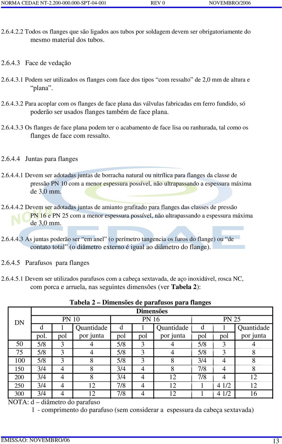 2.6.4.3.3 Os flanges de face plana podem ter o acabamento de face lisa ou ranhurada, tal como os flanges de face com ressalto. 2.6.4.4 Juntas para flanges 2.6.4.4.1 Devem ser adotadas juntas de borracha natural ou nitrílica para flanges da classe de pressão PN 10 com a menor espessura possível, não ultrapassando a espessura máxima de 3,0 mm.