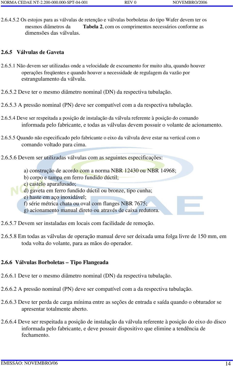 6.5.2 Deve ter o mesmo diâmetro nominal (DN) da respectiva tubulação. 2.6.5.3 A pressão nominal (PN) deve ser compatível com a da respectiva tubulação. 2.6.5.4 Deve ser respeitada a posição de instalação da válvula referente à posição do comando informada pelo fabricante, e todas as válvulas devem possuir o volante de acionamento.