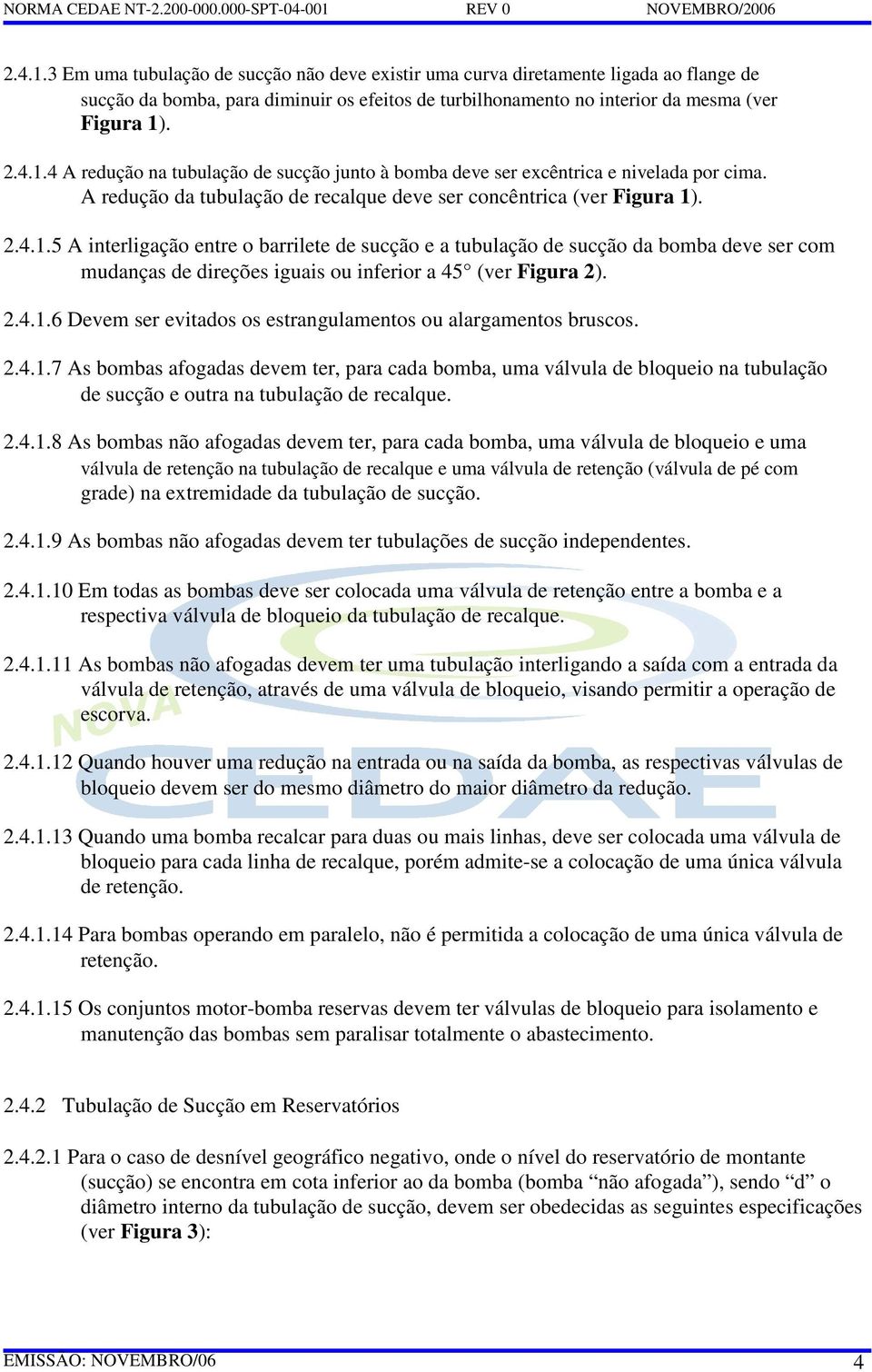 . 2.4.1.5 A interligação entre o barrilete de sucção e a tubulação de sucção da bomba deve ser com mudanças de direções iguais ou inferior a 45 (ver Figura 2). 2.4.1.6 Devem ser evitados os estrangulamentos ou alargamentos bruscos.