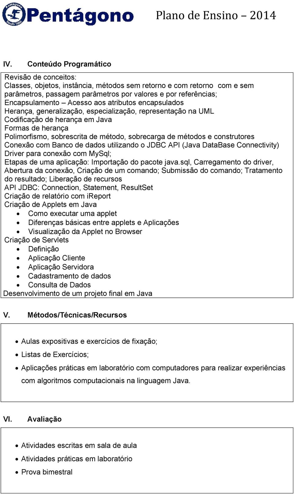 métodos e construtores do comando; Tratamento do Criação de relatório com ireport Criação de Applets em Java Como executar uma applet Diferenças básicas entre applets e Aplicações Visualização da