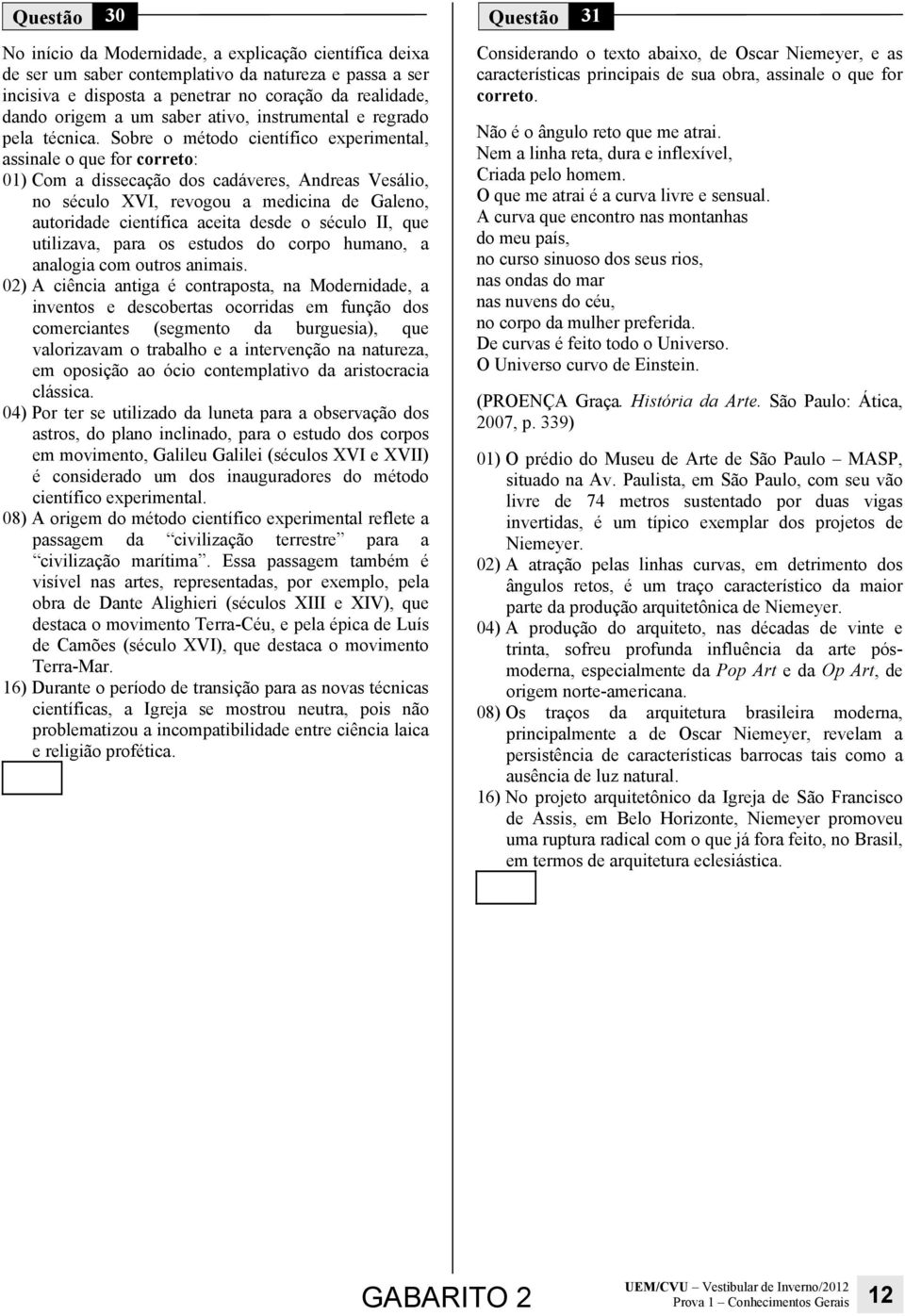 Sobre o método científico experimental, assinale o que for correto: 01) Com a dissecação dos cadáveres, Andreas Vesálio, no século XVI, revogou a medicina de Galeno, autoridade científica aceita