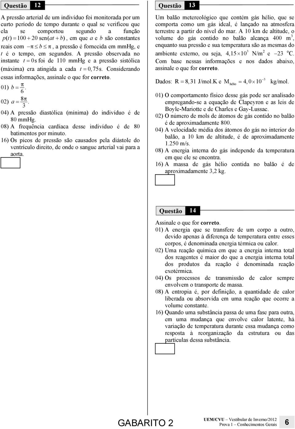 A pressão observada no instante t = 0s foi de 110 mmhg e a pressão sistólica (máxima) era atingida a cada t = 0,75s. Considerando essas informações, assinale o que for correto. 01) b = π.