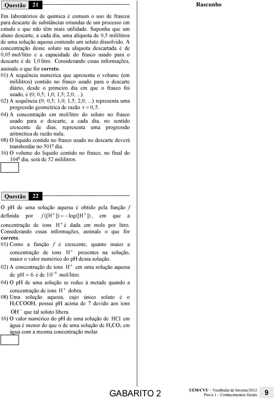 A concentração desse soluto na alíquota descartada é de 0,05 mol/litro e a capacidade do frasco usado para o descarte é de 1,0 litro. Considerando essas informações, assinale o que for correto.