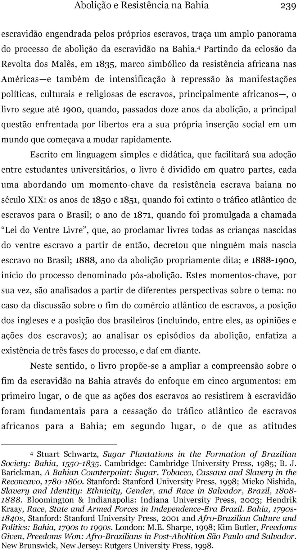 escravos, principalmente africanos, o livro segue até 1900, quando, passados doze anos da abolição, a principal questão enfrentada por libertos era a sua própria inserção social em um mundo que