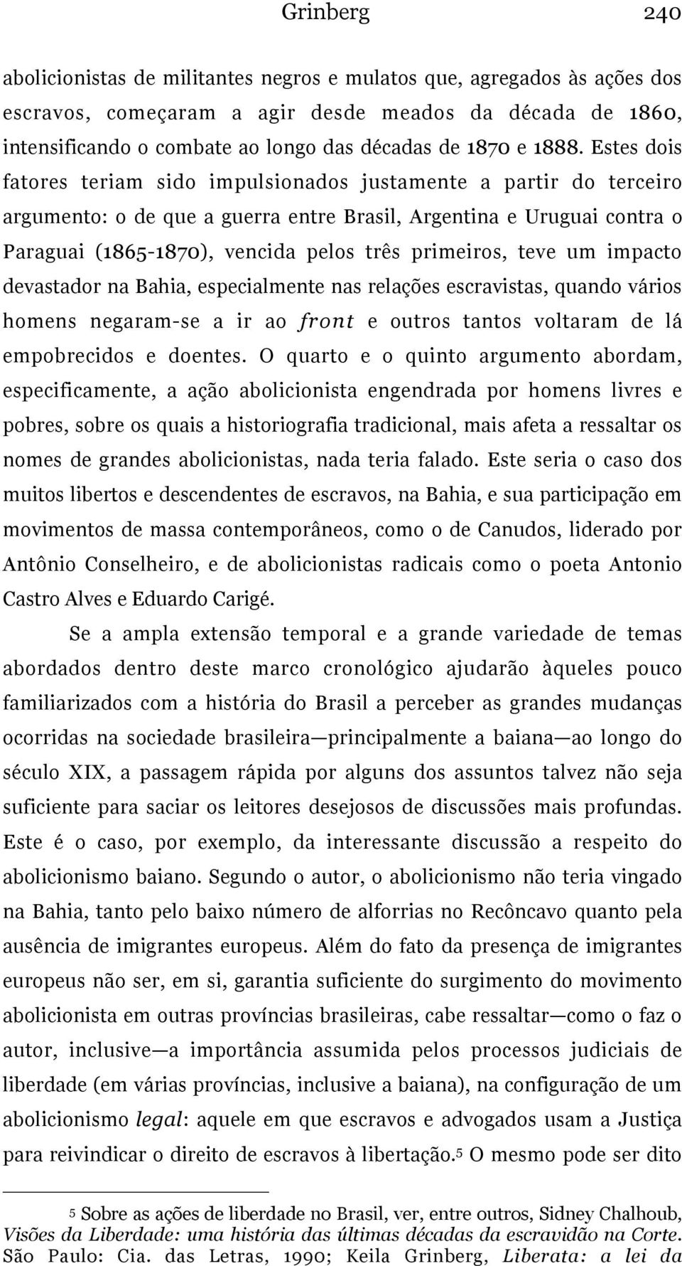 Estes dois fatores teriam sido impulsionados justamente a partir do terceiro argumento: o de que a guerra entre Brasil, Argentina e Uruguai contra o Paraguai (1865-1870), vencida pelos três