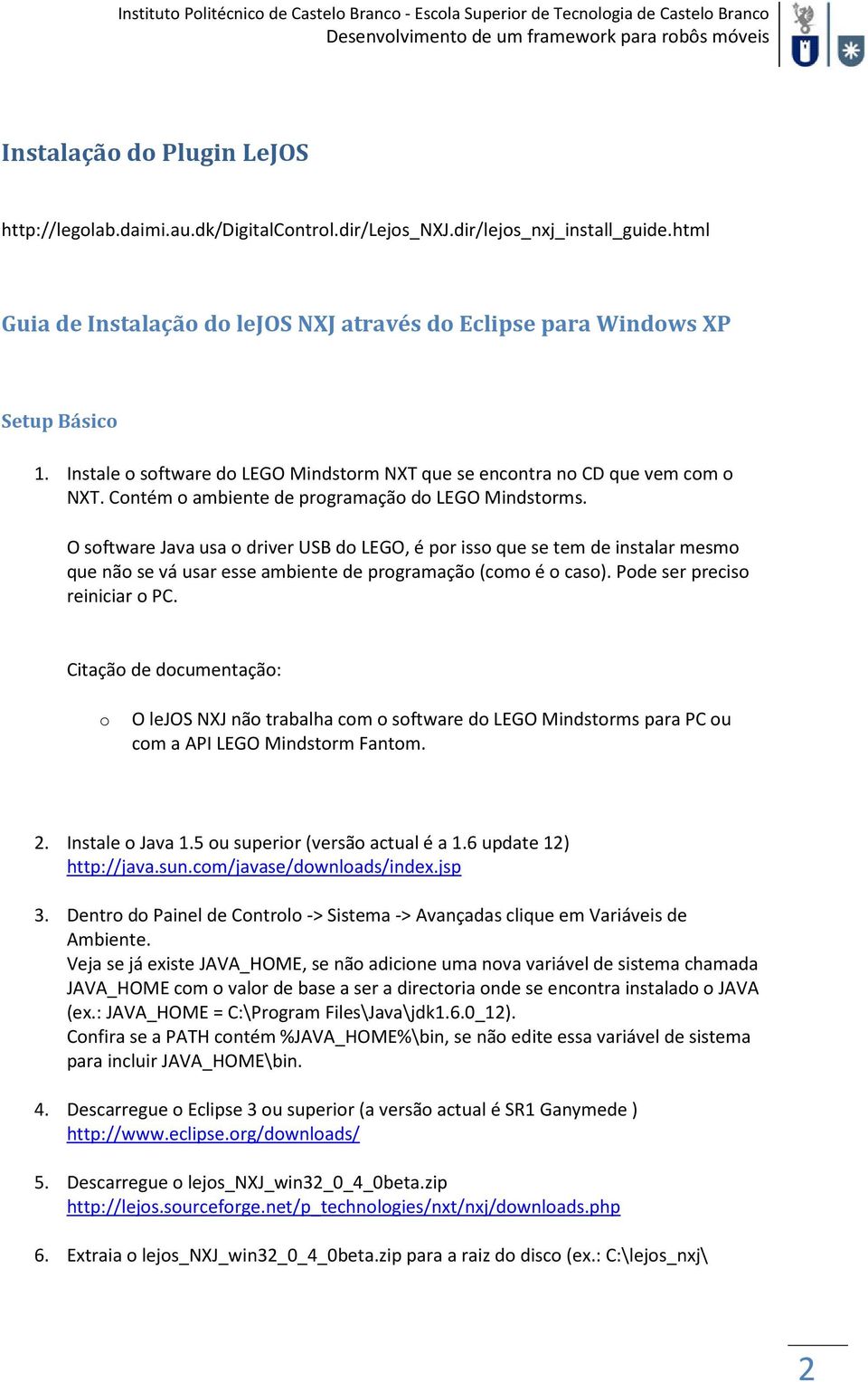 O software Java usa o driver USB do LEGO, é por isso que se tem de instalar mesmo que não se vá usar esse ambiente de programação (como é o caso). Pode ser preciso reiniciar o PC.