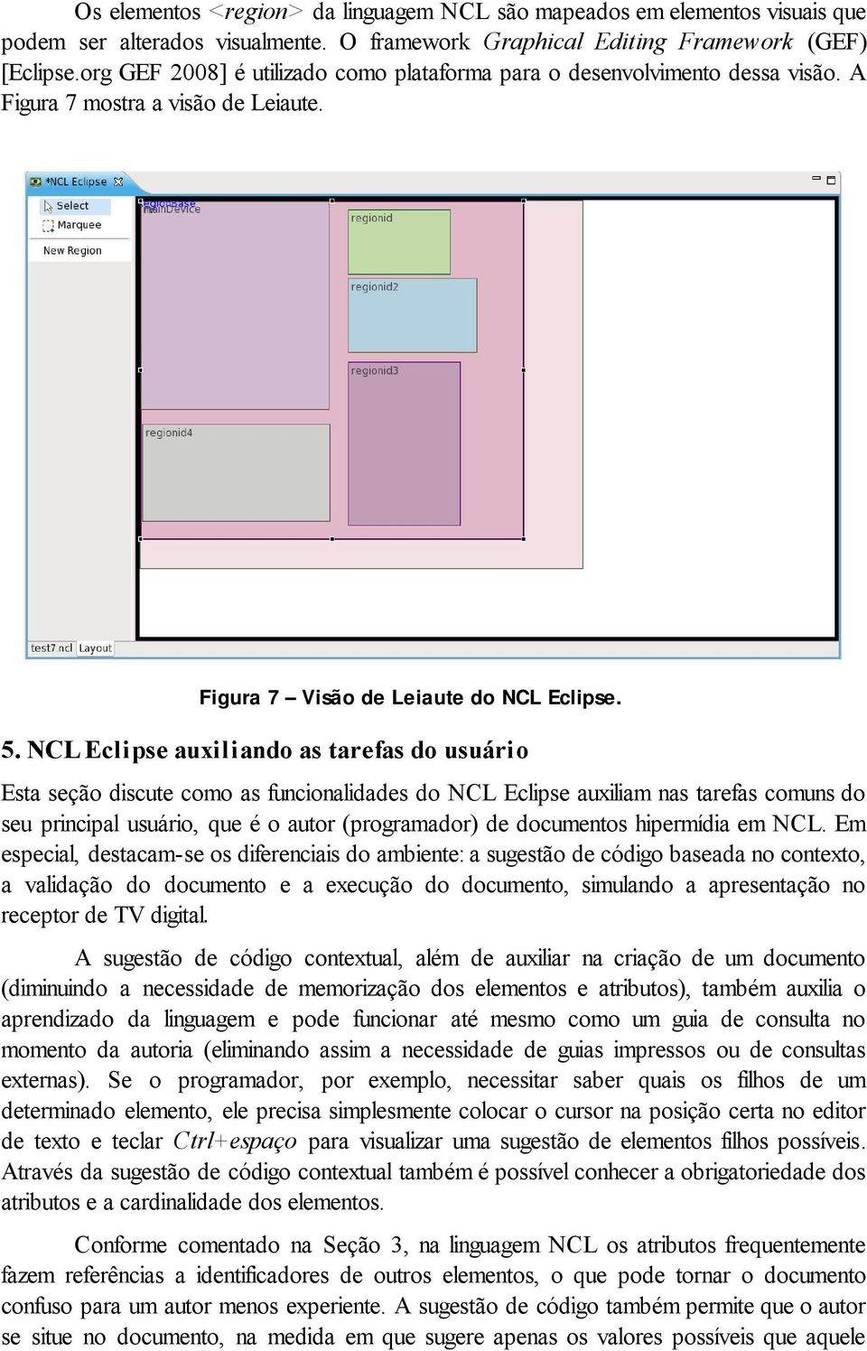 NCL Eclipse auxiliando as tarefas do usuário Esta seção discute como as funcionalidades do NCL Eclipse auxiliam nas tarefas comuns do seu principal usuário, que é o autor (programador) de documentos
