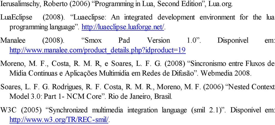 F. G. (2008) Sincronismo entre Fluxos de Mídia Contínuas e Aplicações Multimídia em Redes de Difusão. Webmedia 2008. Soares, L. F. G. Rodrigues, R. F. Costa, R. M. R., Moreno, M. F. (2006) Nested Context Model 3.