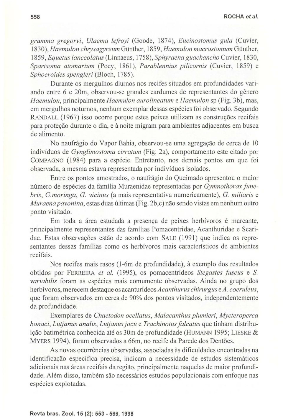 Durante os mergulhos diurnos nos recifes situados em profundidades variando entre 6 e 20m, observou-se grandes cardumes de representantes do gênero Haemulon, principalmente Haemulon aurolineatum e