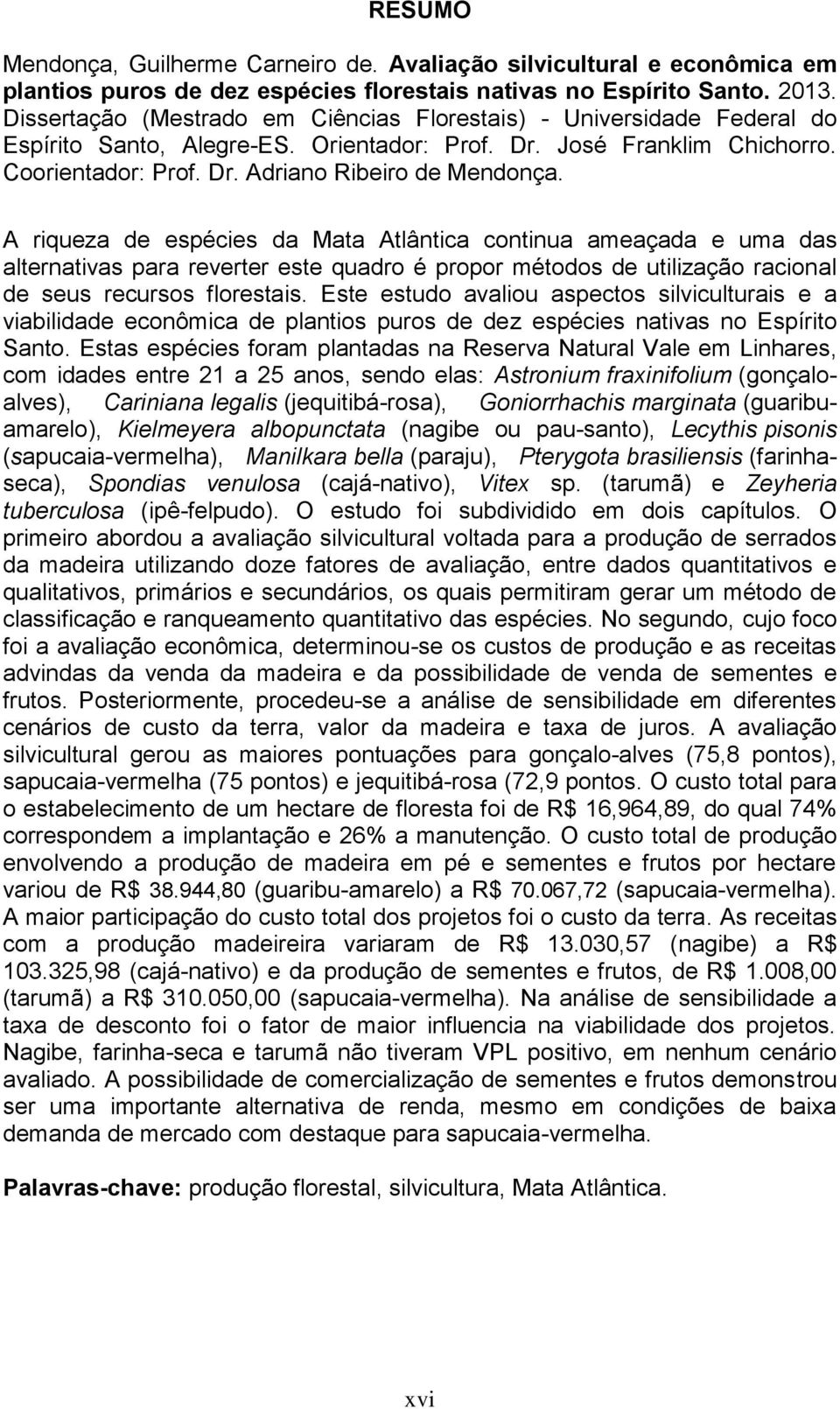 A riqueza de espécies da Mata Atlântica continua ameaçada e uma das alternativas para reverter este quadro é propor métodos de utilização racional de seus recursos florestais.