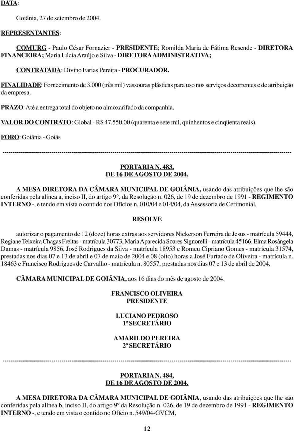 PROCURADOR. FINALIDADE: Fornecimento de 3.000 (três mil) vassouras plásticas para uso nos serviços decorrentes e de atribuição da empresa.