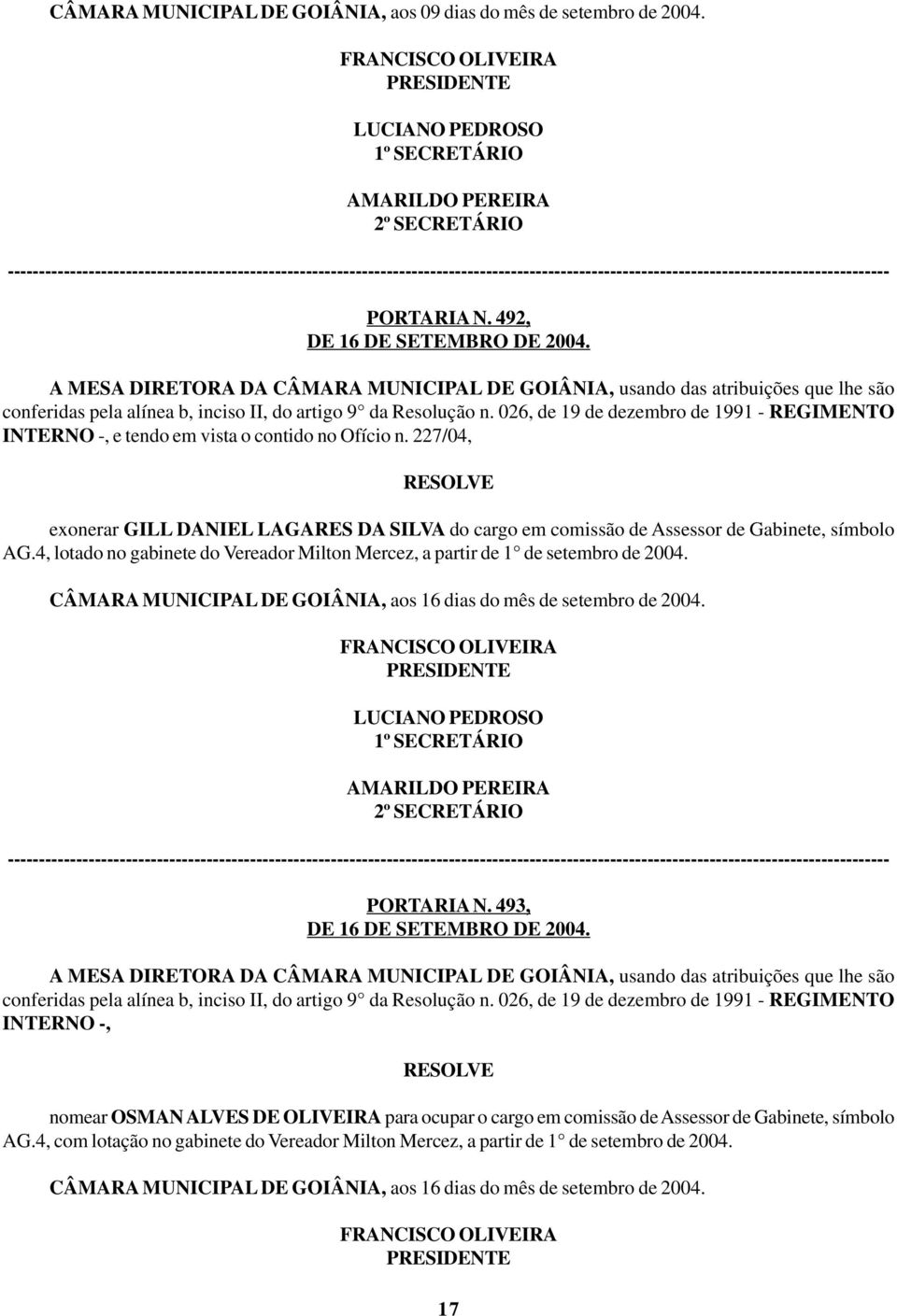 4, lotado no gabinete do Vereador Milton Mercez, a partir de 1 de setembro de 2004. CÂMARA MUNICIPAL DE GOIÂNIA, aos 16 dias do mês de setembro de 2004. PORTARIA N. 493, DE 16 DE SETEMBRO DE 2004.